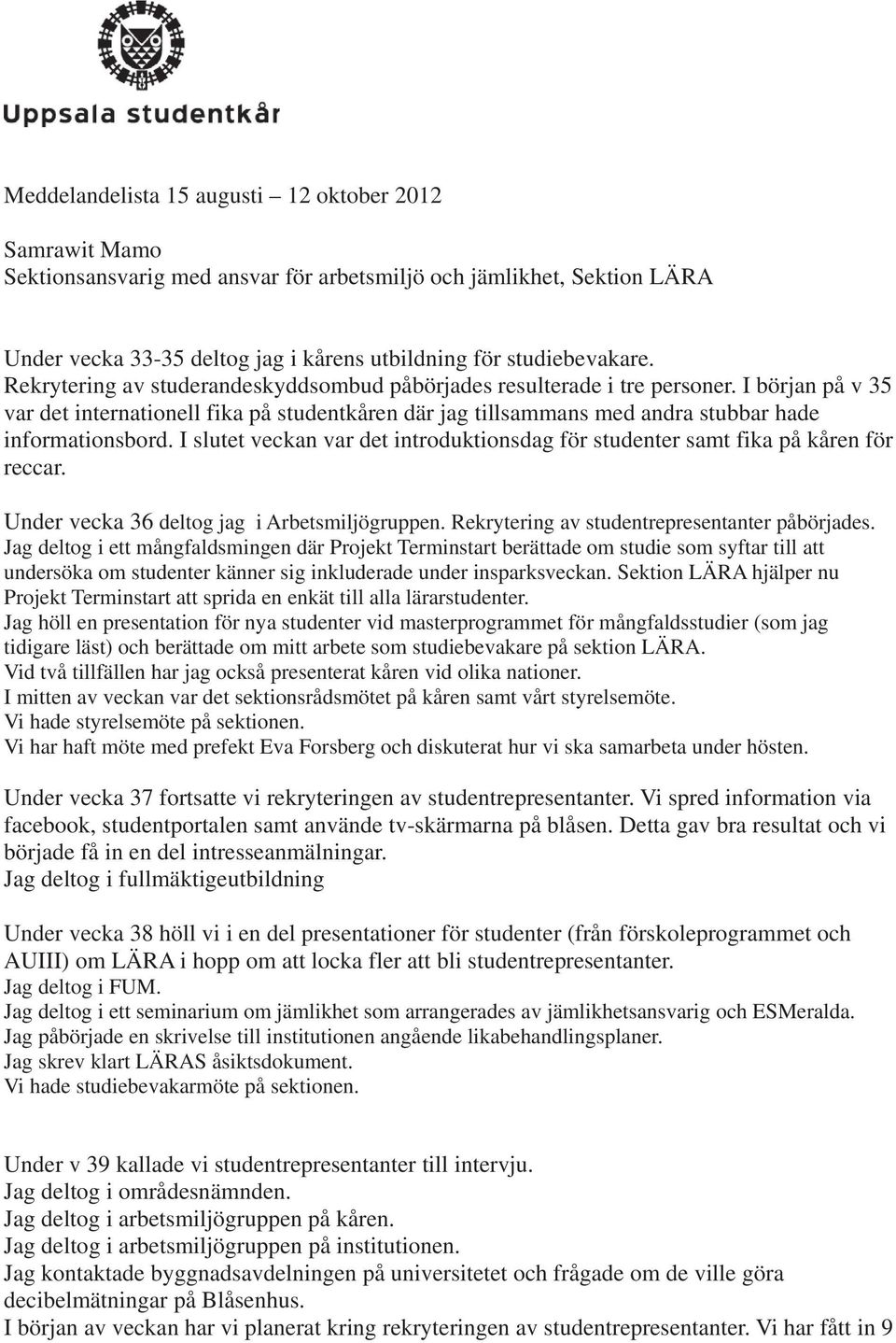 I slutet veckan var det introduktionsdag för studenter samt fika på kåren för reccar. Under vecka 36 deltog jag i Arbetsmiljögruppen. Rekrytering av studentrepresentanter påbörjades.