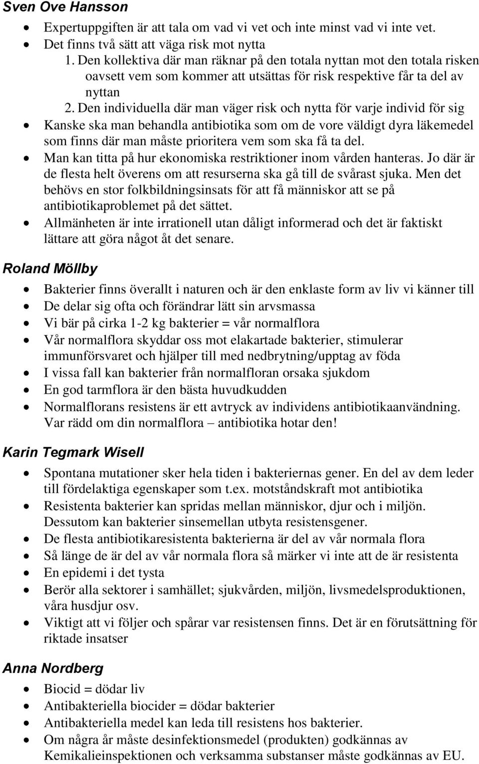 Den individuella där man väger risk och nytta för varje individ för sig Kanske ska man behandla antibiotika som om de vore väldigt dyra läkemedel som finns där man måste prioritera vem som ska få ta