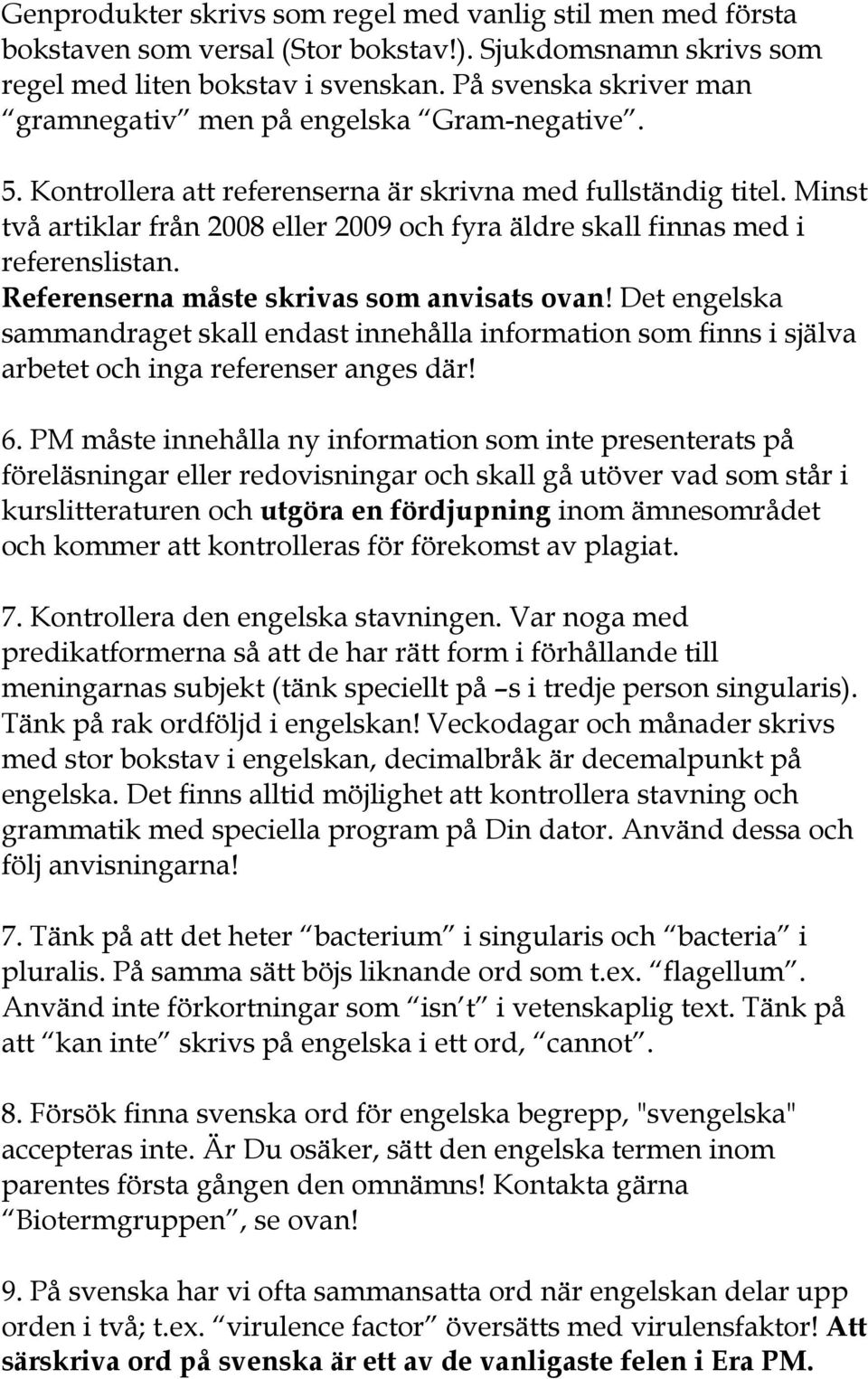 Minst två artiklar från 2008 eller 2009 och fyra äldre skall finnas med i referenslistan. Referenserna måste skrivas som anvisats ovan!