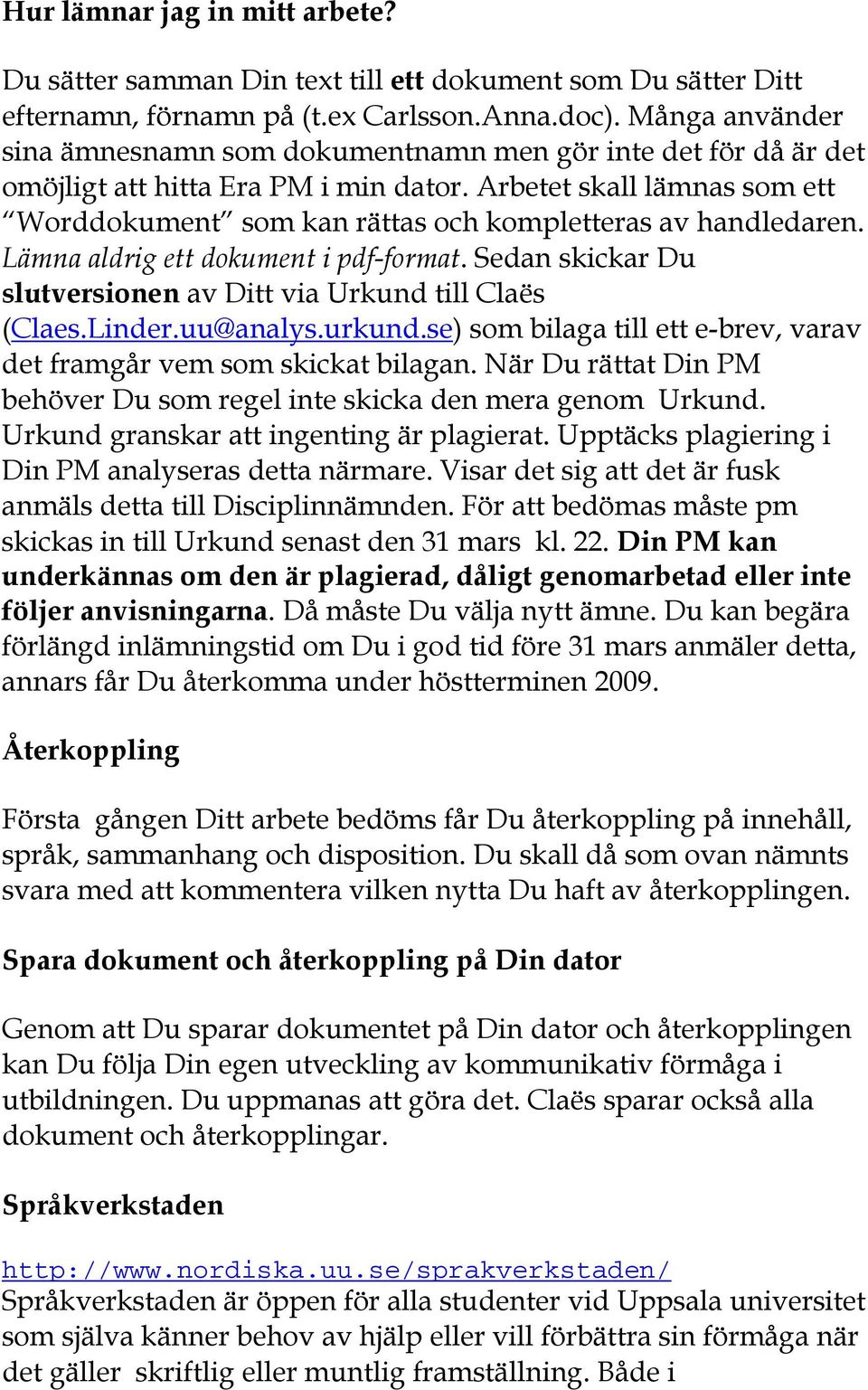 Arbetet skall lämnas som ett Worddokument som kan rättas och kompletteras av handledaren. Lämna aldrig ett dokument i pdf-format. Sedan skickar Du slutversionen av Ditt via Urkund till Claës (Claes.