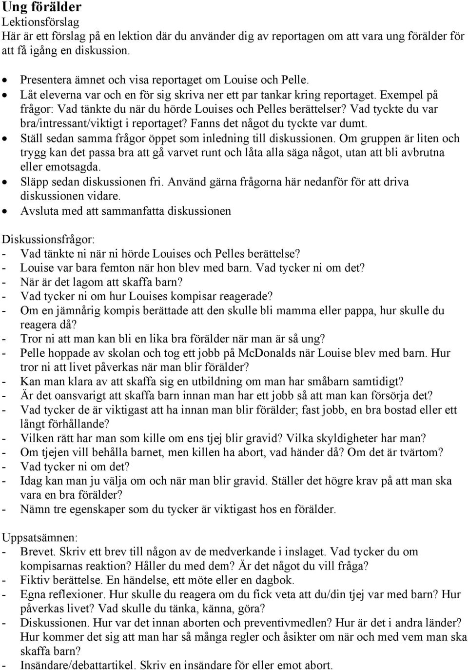 Exempel på frågor: Vad tänkte du när du hörde Louises och Pelles berättelser? Vad tyckte du var bra/intressant/viktigt i reportaget? Fanns det något du tyckte var dumt.