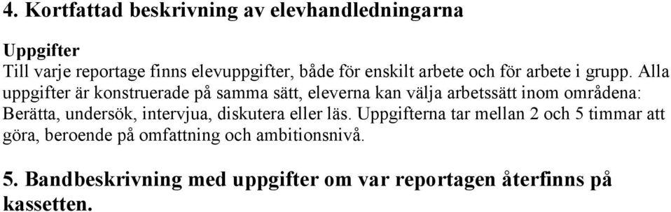 Alla uppgifter är konstruerade på samma sätt, eleverna kan välja arbetssätt inom områdena: Berätta, undersök,