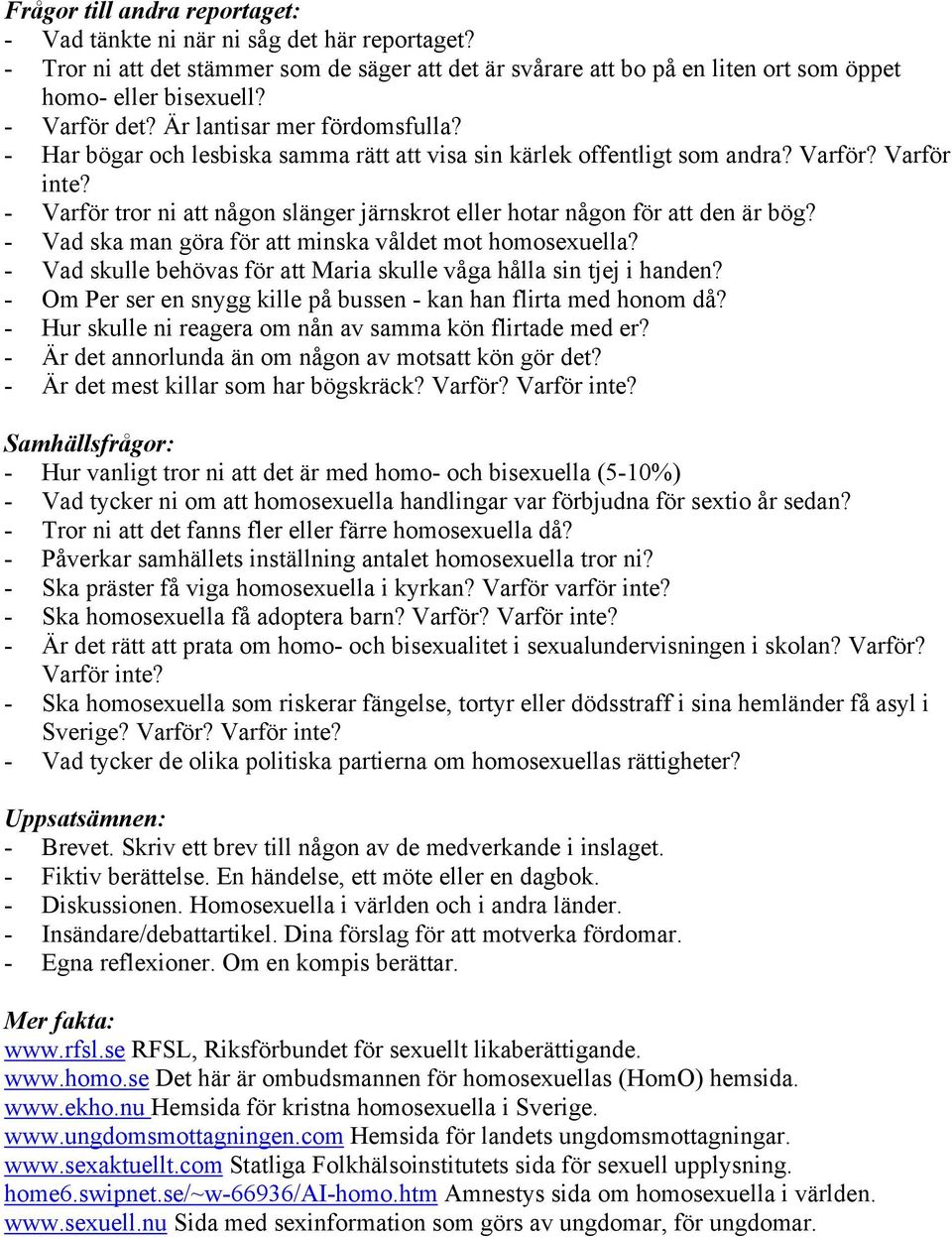 - Varför tror ni att någon slänger järnskrot eller hotar någon för att den är bög? - Vad ska man göra för att minska våldet mot homosexuella?