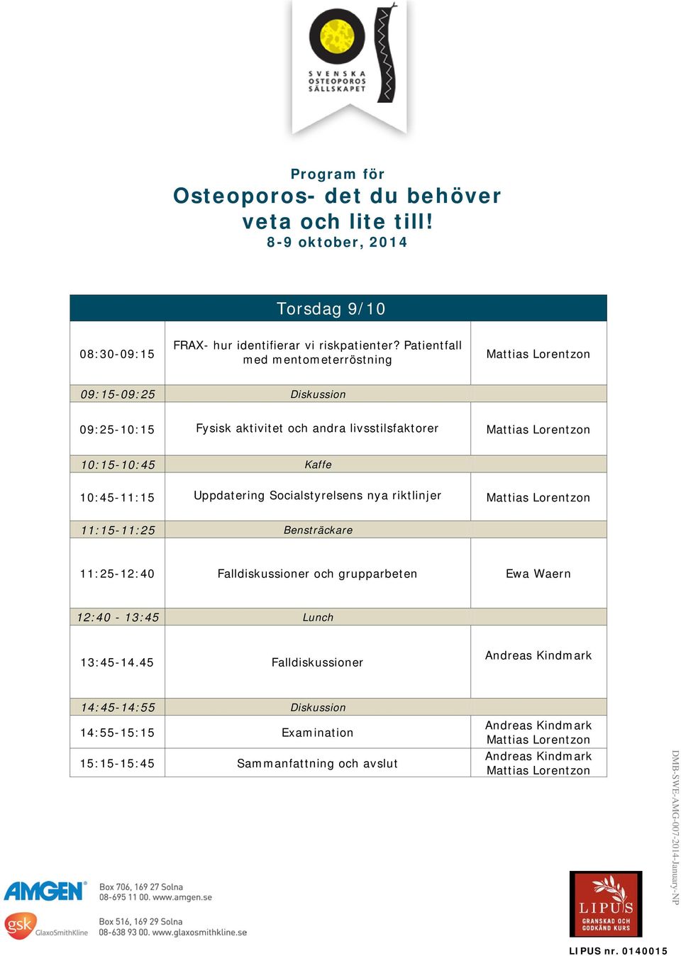 Kaffe 10:45-11:15 Uppdatering Socialstyrelsens nya riktlinjer 11:15-11:25 Bensträckare 11:25-12:40 Falldiskussioner och