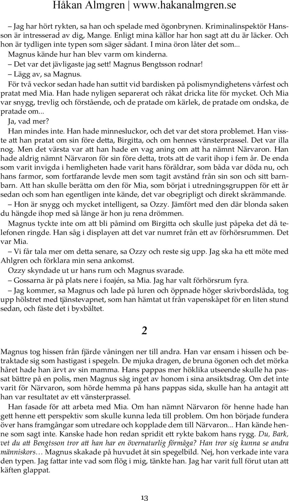 För två veckor sedan hade han suttit vid bardisken på polismyndighetens vårfest och pratat med Mia. Han hade nyligen separerat och råkat dricka lite för mycket.