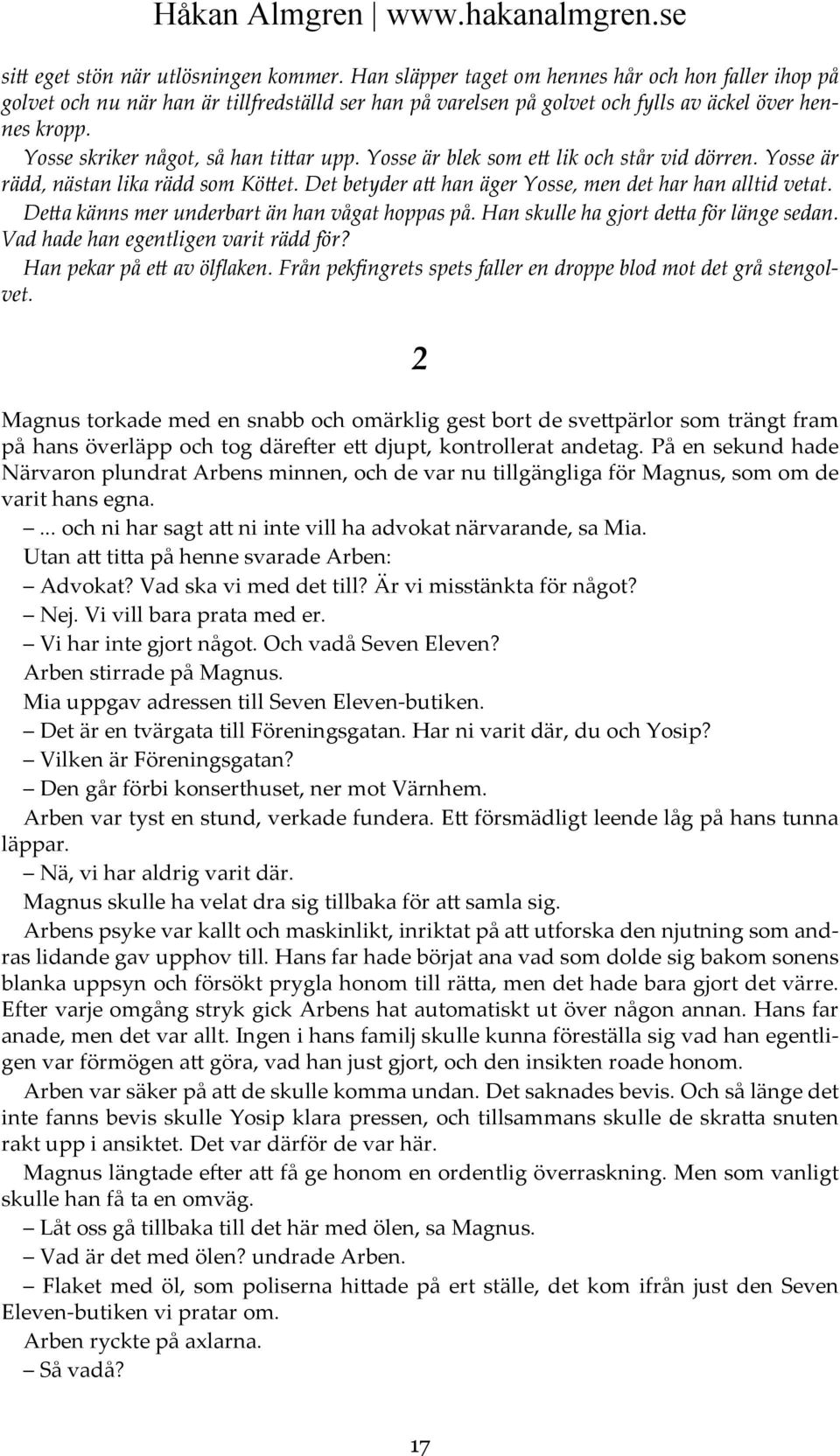 Yosse skriker något, så han tittar upp. Yosse är blek som ett lik och står vid dörren. Yosse är rädd, nästan lika rädd som Köttet. Det betyder att han äger Yosse, men det har han alltid vetat.