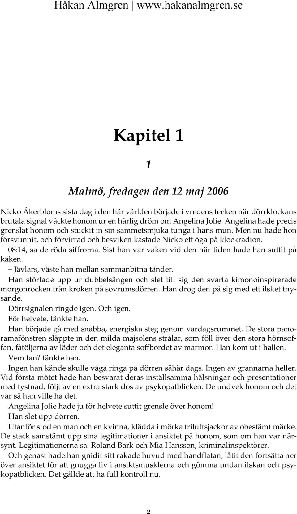 08:14, sa de röda siffrorna. Sist han var vaken vid den här tiden hade han suttit på kåken. Jävlars, väste han mellan sammanbitna tänder.