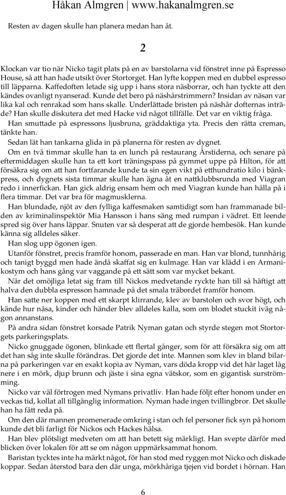 Insidan av näsan var lika kal och renrakad som hans skalle. Underlättade bristen på näshår dofternas inträde? Han skulle diskutera det med Hacke vid något tillfälle. Det var en viktig fråga.