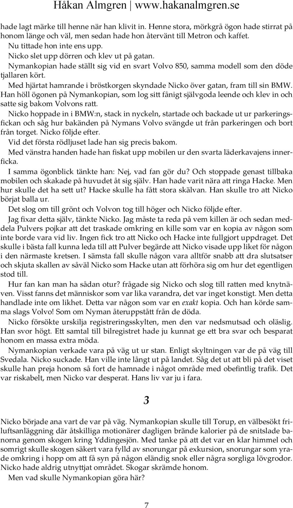 Med hjärtat hamrande i bröstkorgen skyndade Nicko över gatan, fram till sin BMW. Han höll ögonen på Nymankopian, som log sitt fånigt självgoda leende och klev in och satte sig bakom Volvons ratt.