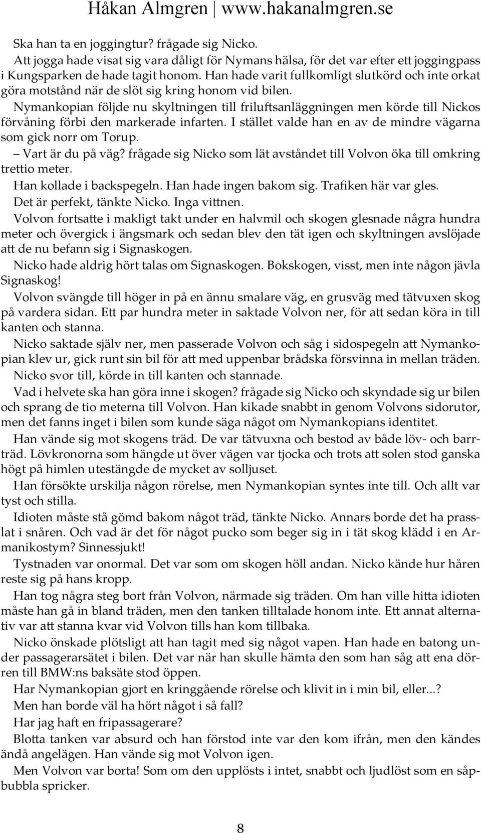 Nymankopian följde nu skyltningen till friluftsanläggningen men körde till Nickos förvåning förbi den markerade infarten. I stället valde han en av de mindre vägarna som gick norr om Torup.