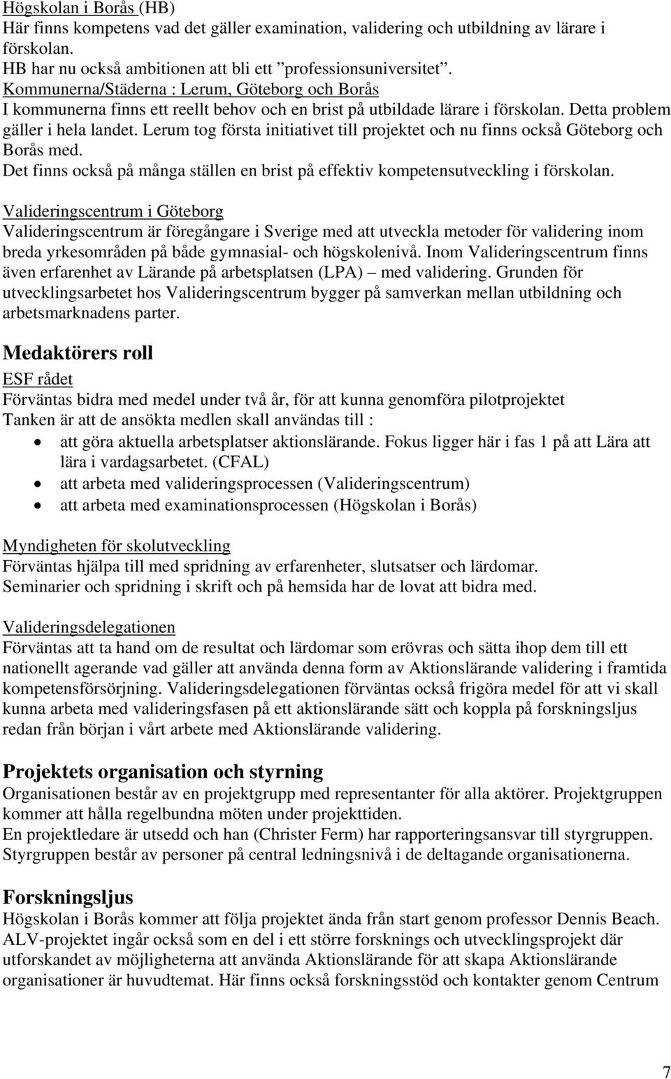 Lerum tog första initiativet till projektet och nu finns också Göteborg och Borås med. Det finns också på många ställen en brist på effektiv kompetensutveckling i förskolan.