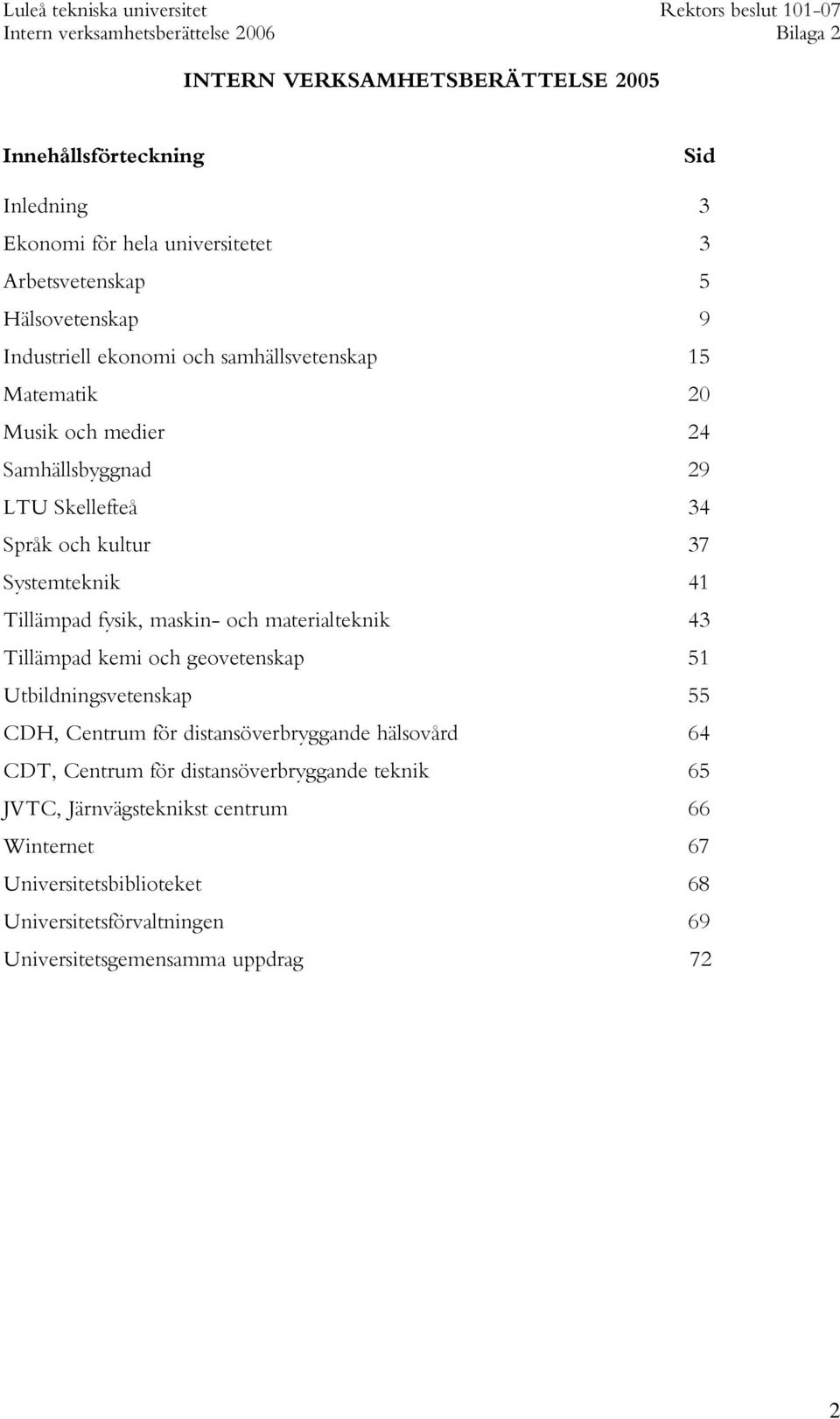 och materialteknik 43 Tillämpad kemi och geovetenskap 51 Utbildningsvetenskap 55 CDH, Centrum för distansöverbryggande hälsovård 64 CDT, Centrum för