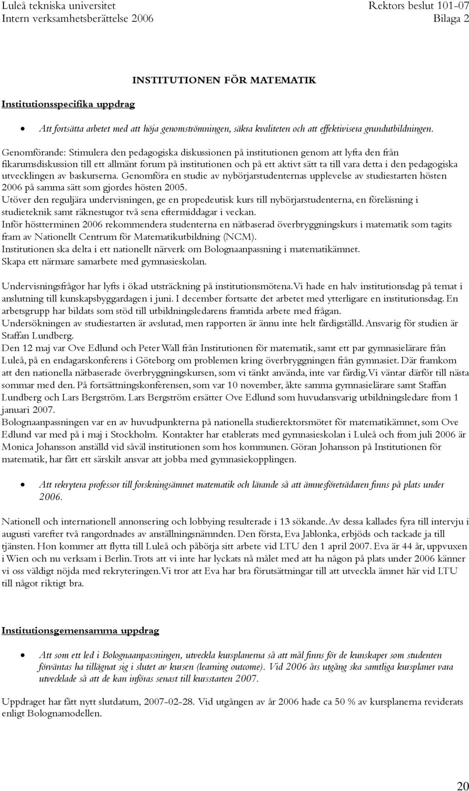 den pedagogiska utvecklingen av baskurserna. Genomföra en studie av nybörjarstudenternas upplevelse av studiestarten hösten 2006 på samma sätt som gjordes hösten 2005.