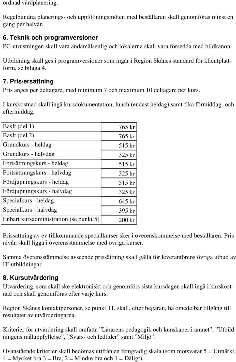 Utbildning skall ges i programversioner som ingår i Region Skånes standard för klientplattform, se bilaga 4. 7.