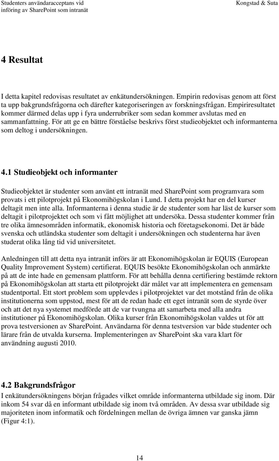 För att ge en bättre förståelse beskrivs först studieobjektet och informanterna som deltog i undersökningen. 4.