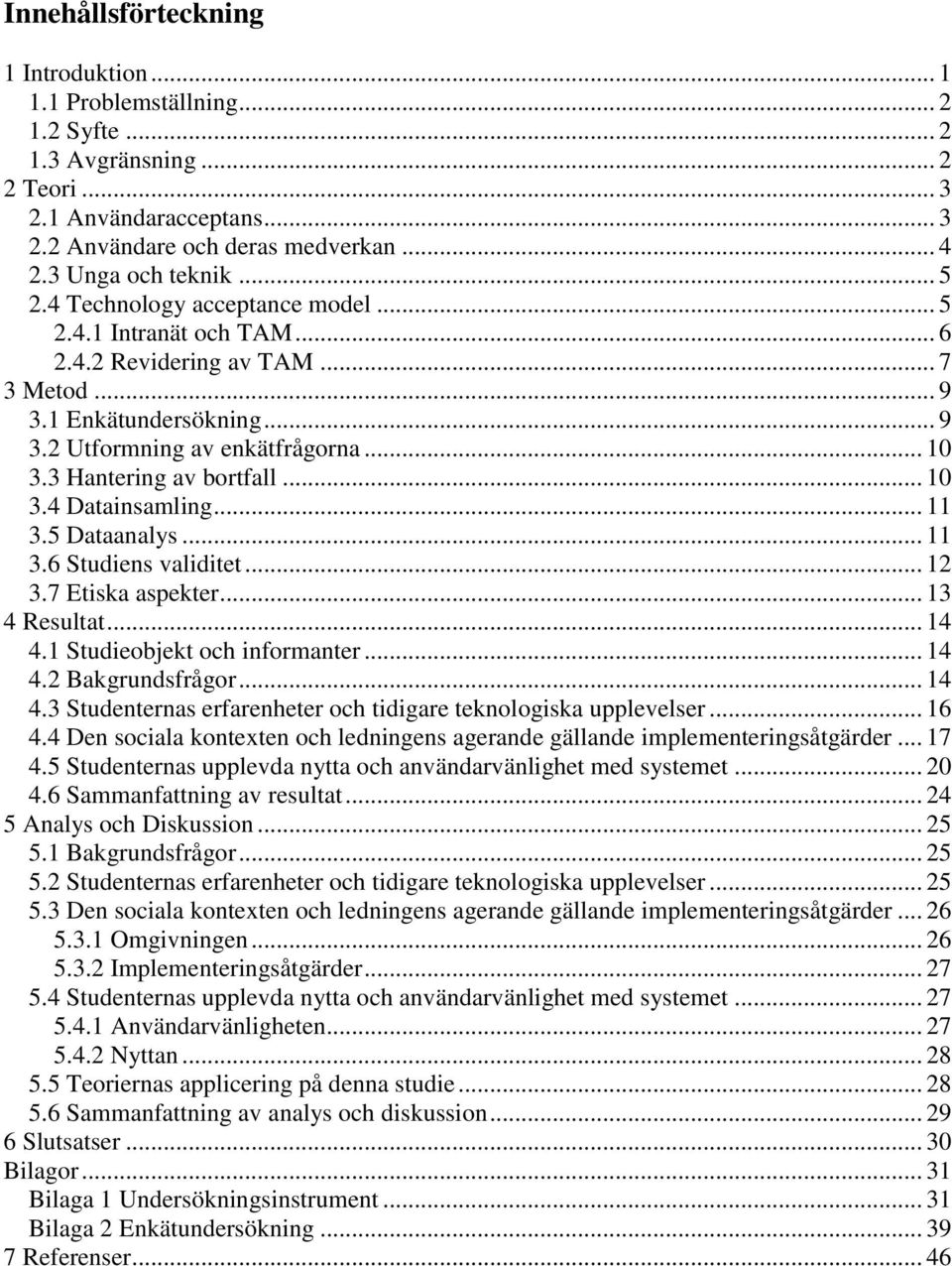 3 Hantering av bortfall... 10 3.4 Datainsamling... 11 3.5 Dataanalys... 11 3.6 Studiens validitet... 12 3.7 Etiska aspekter... 13 4 Resultat... 14 4.1 Studieobjekt och informanter... 14 4.2 Bakgrundsfrågor.