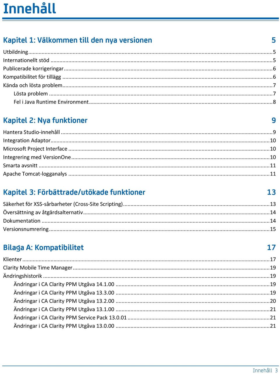 .. 10 Integrering med VersionOne... 10 Smarta avsnitt... 11 Apache Tomcat-logganalys... 11 Kapitel 3: Förbättrade/utökade funktioner 13 Säkerhet för XSS-sårbarheter (Cross-Site Scripting).