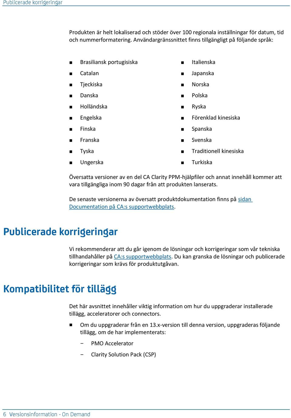 Spanska Franska Svenska Tyska Traditionell kinesiska Ungerska Turkiska Översatta versioner av en del CA Clarity PPM-hjälpfiler och annat innehåll kommer att vara tillgängliga inom 90 dagar från att