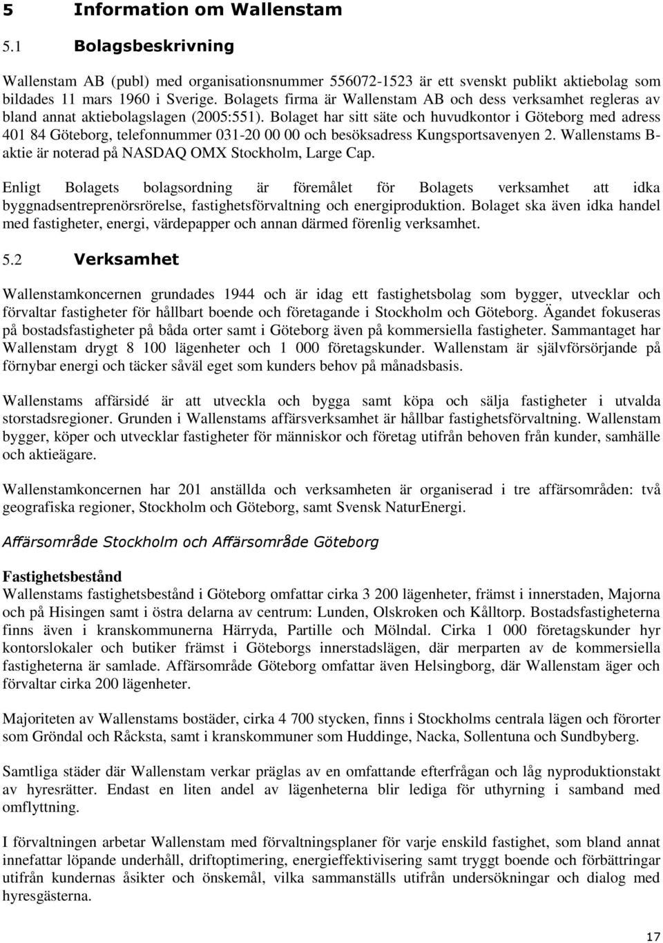 Bolaget har sitt säte och huvudkontor i Göteborg med adress 401 84 Göteborg, telefonnummer 031-20 00 00 och besöksadress Kungsportsavenyen 2.