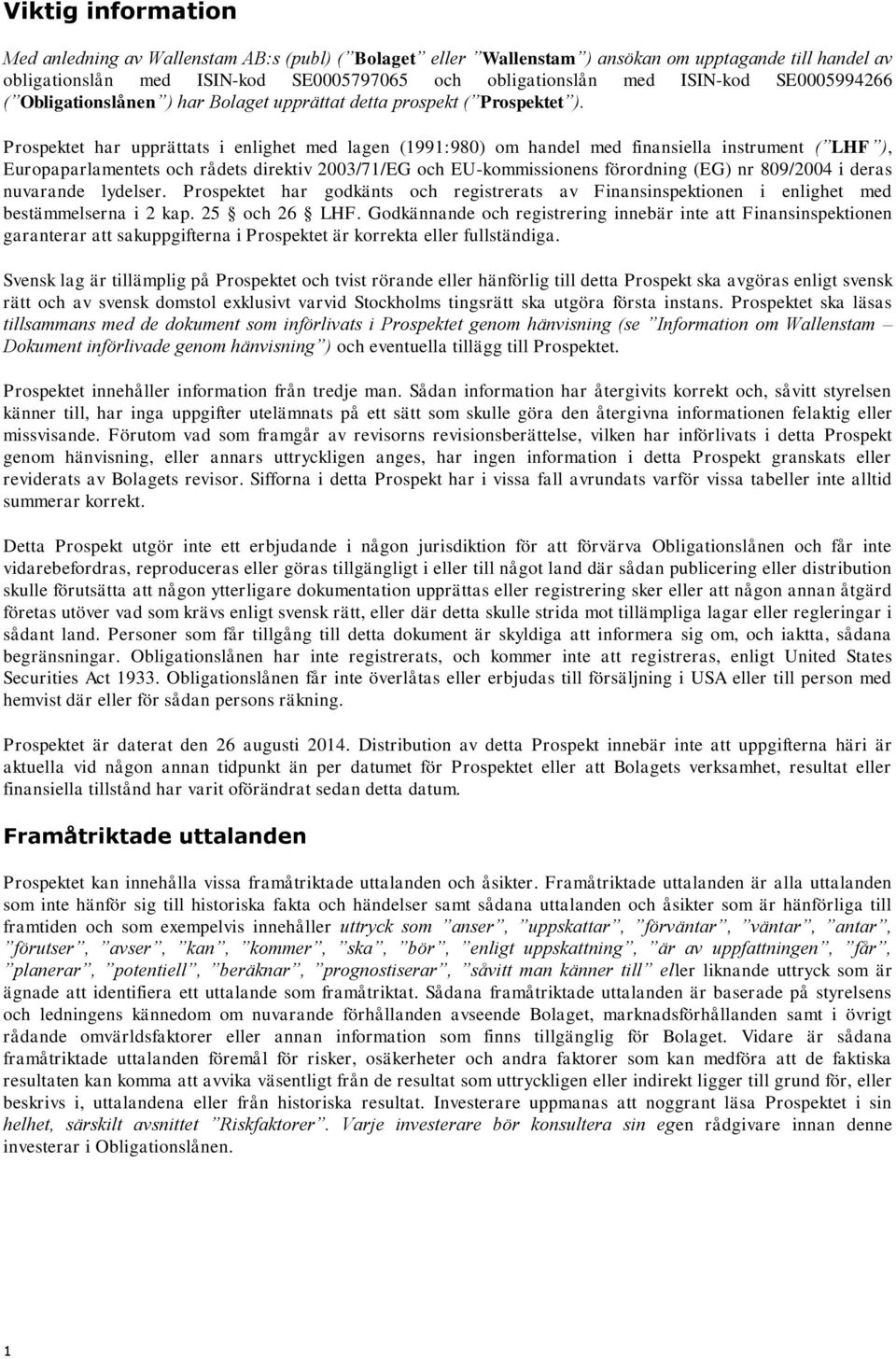 Prospektet har upprättats i enlighet med lagen (1991:980) om handel med finansiella instrument ( LHF ), Europaparlamentets och rådets direktiv 2003/71/EG och EU-kommissionens förordning (EG) nr