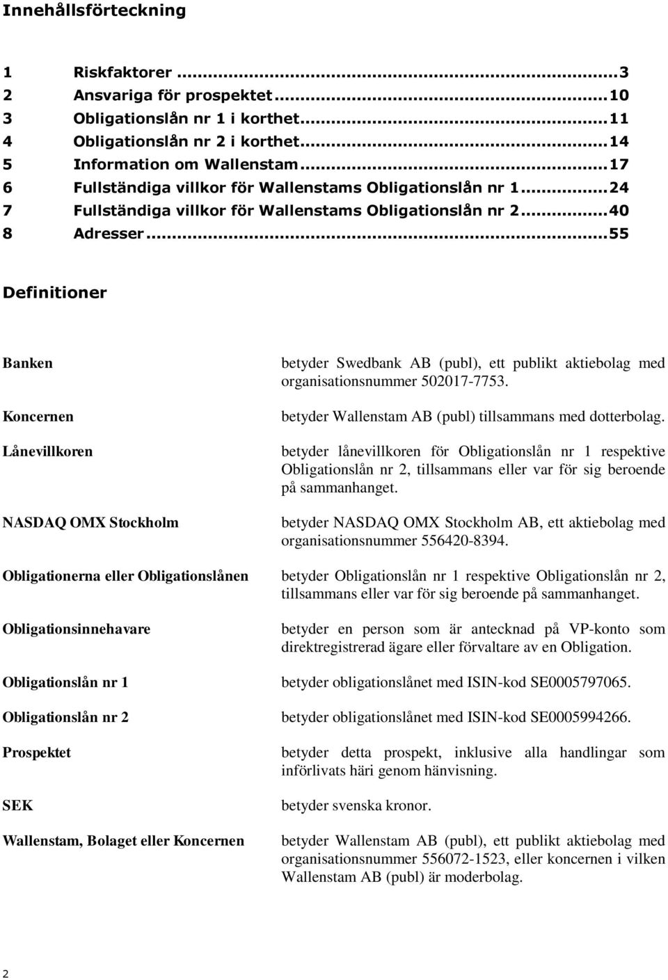 .. 55 Definitioner Banken Koncernen Lånevillkoren NASDAQ OMX Stockholm betyder Swedbank AB (publ), ett publikt aktiebolag med organisationsnummer 502017-7753.