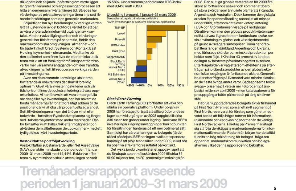 Följaktligen har nya beräkningar av verkliga värden lett till justeringar av det bokförda värdet för ett par 25 av våra onoterade innehav vid utgången av kvar- Medan ryska tillgångspriser och