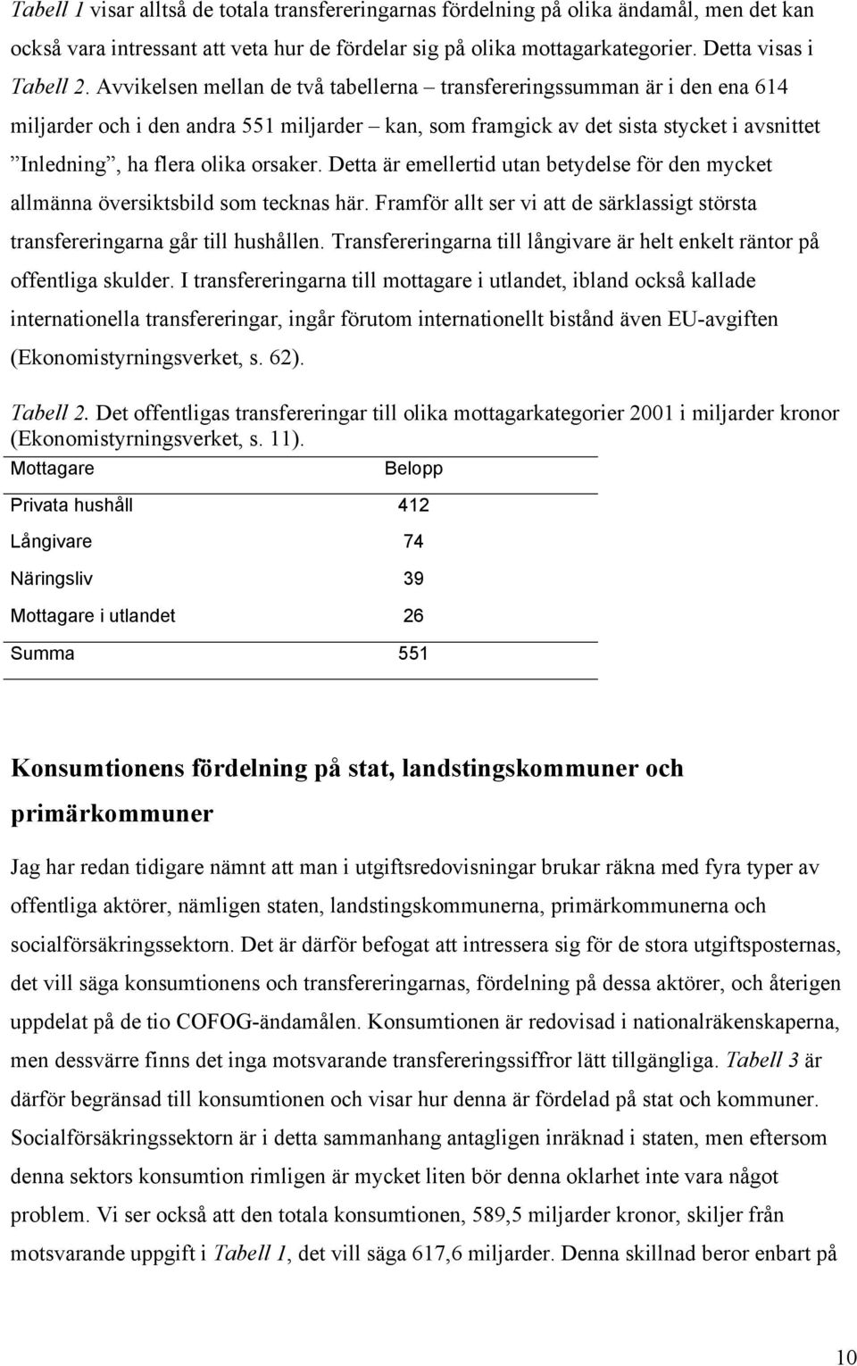 Detta är emellertid utan betydelse för den mycket allmänna översiktsbild som tecknas här. Framför allt ser vi att de särklassigt största transfereringarna går till hushållen.