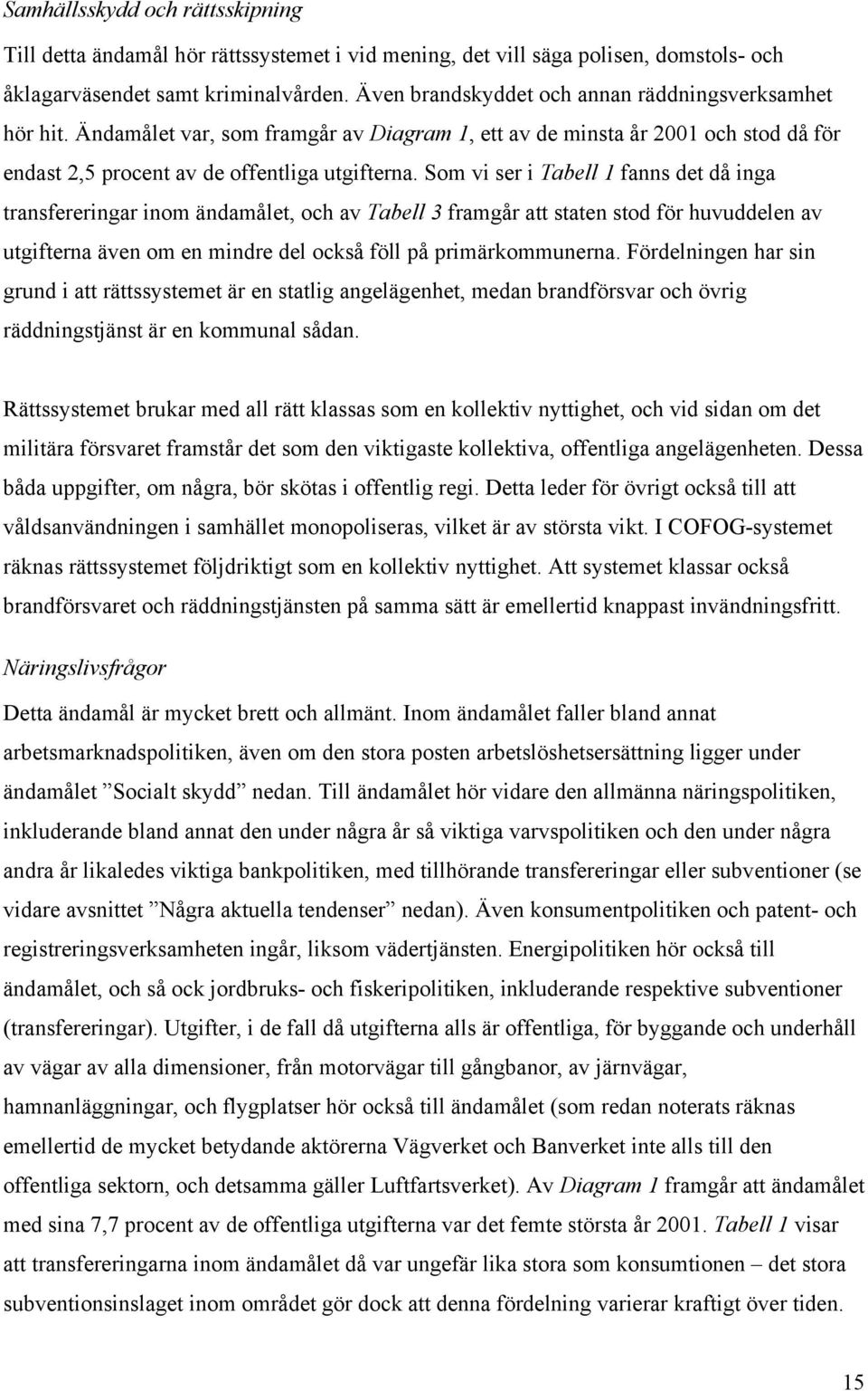 Som vi ser i Tabell 1 fanns det då inga transfereringar inom ändamålet, och av Tabell 3 framgår att staten stod för huvuddelen av utgifterna även om en mindre del också föll på primärkommunerna.