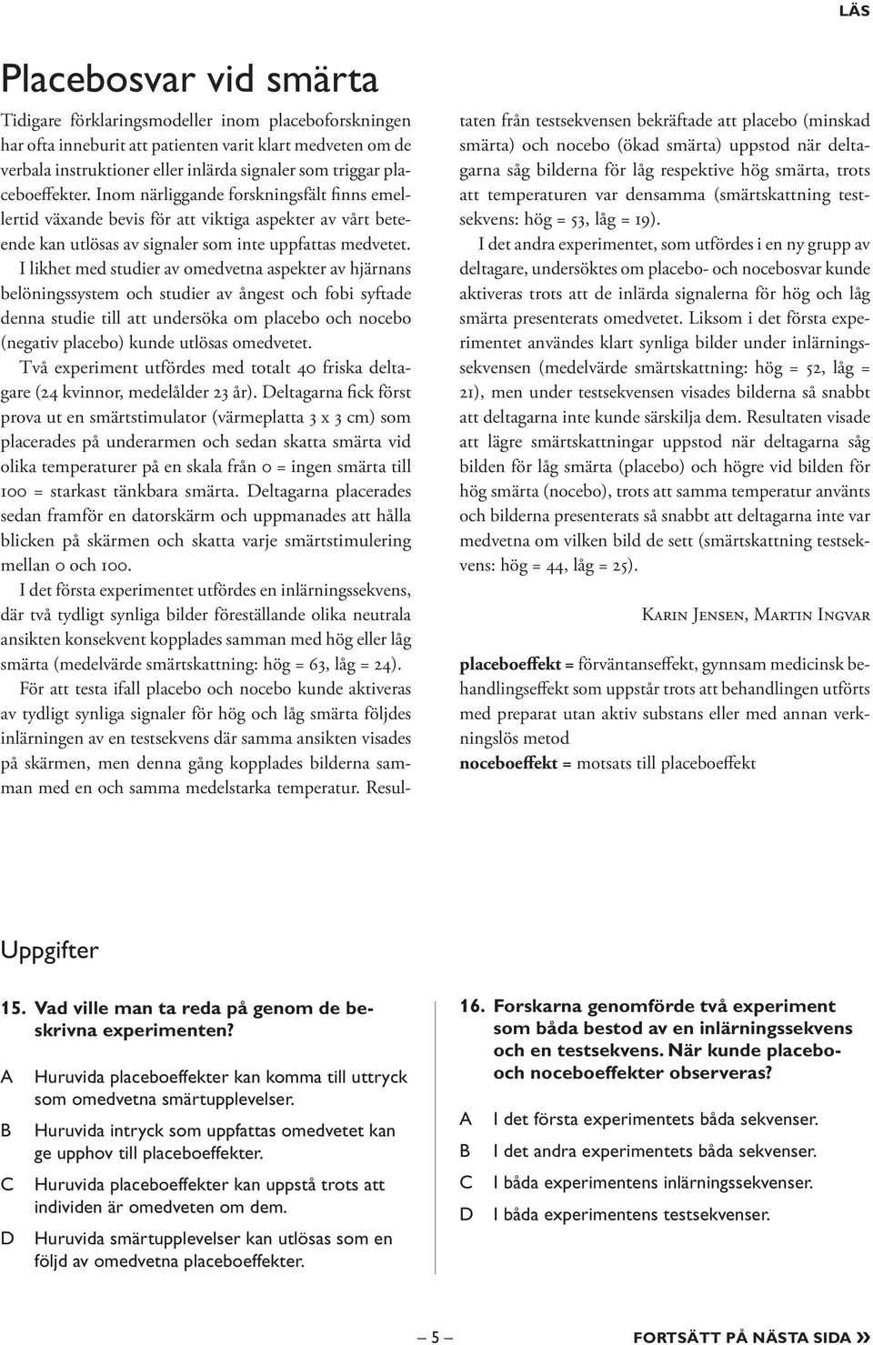 I likhet med studier av omedvetna aspekter av hjärnans belöningssystem och studier av ångest och fobi syftade denna studie till att undersöka om placebo och nocebo (negativ placebo) kunde utlösas