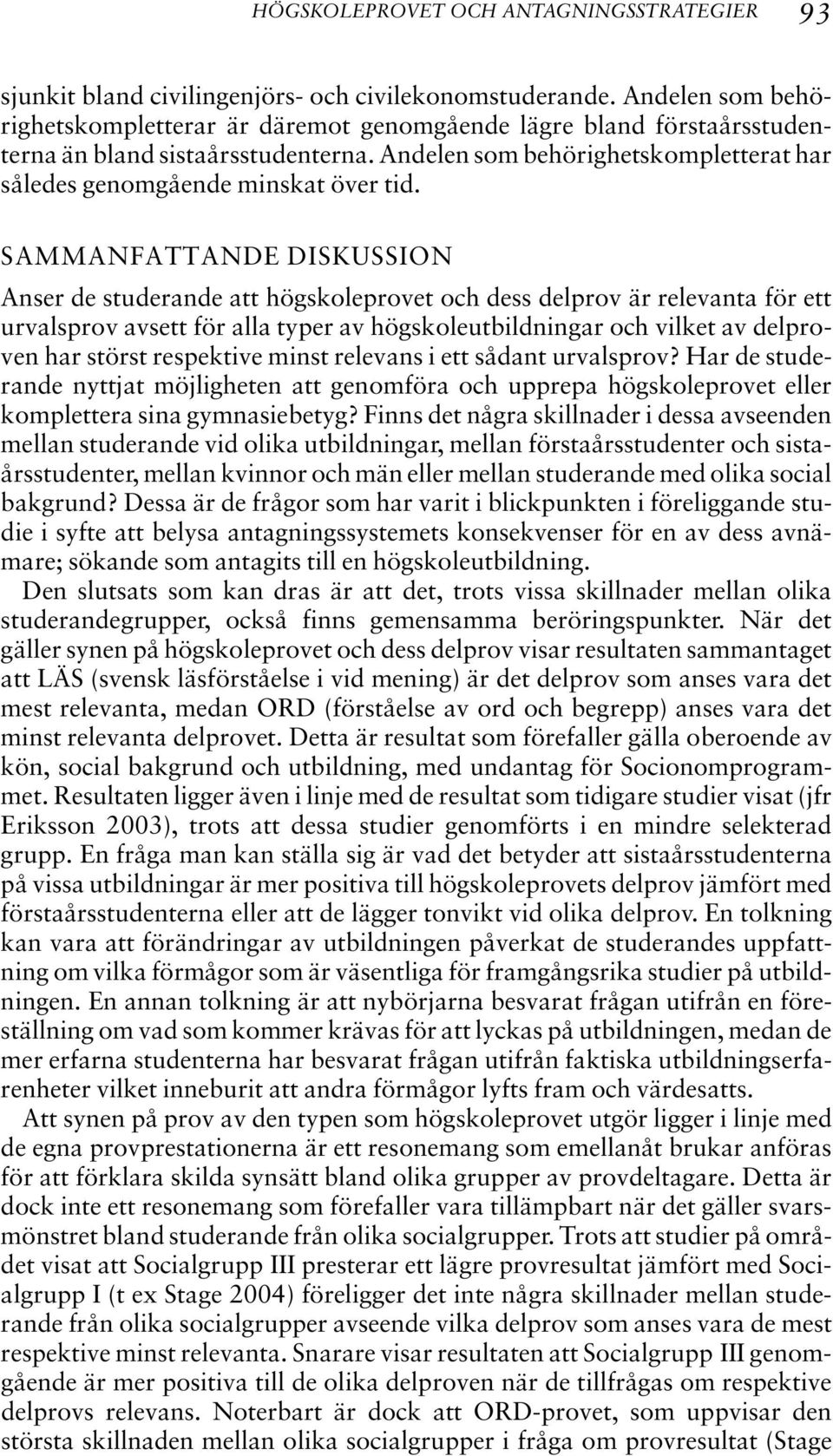 SAMMANFATTANDE DISKUSSION Anser de studerande att högskoleprovet och dess delprov är relevanta för ett urvalsprov avsett för alla typer av högskoleutbildningar och vilket av delproven har störst