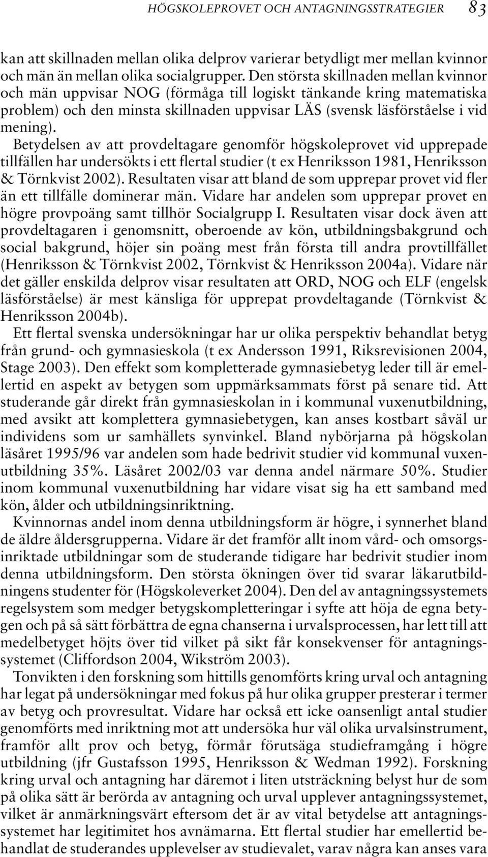 Betydelsen av att provdeltagare genomför högskoleprovet vid upprepade tillfällen har undersökts i ett flertal studier (t ex Henriksson 1981, Henriksson & Törnkvist 2002).