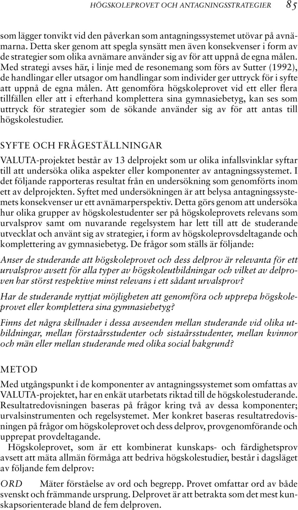 Med strategi avses här, i linje med de resonemang som förs av Sutter (1992), de handlingar eller utsagor om handlingar som individer ger uttryck för i syfte att uppnå de egna målen.