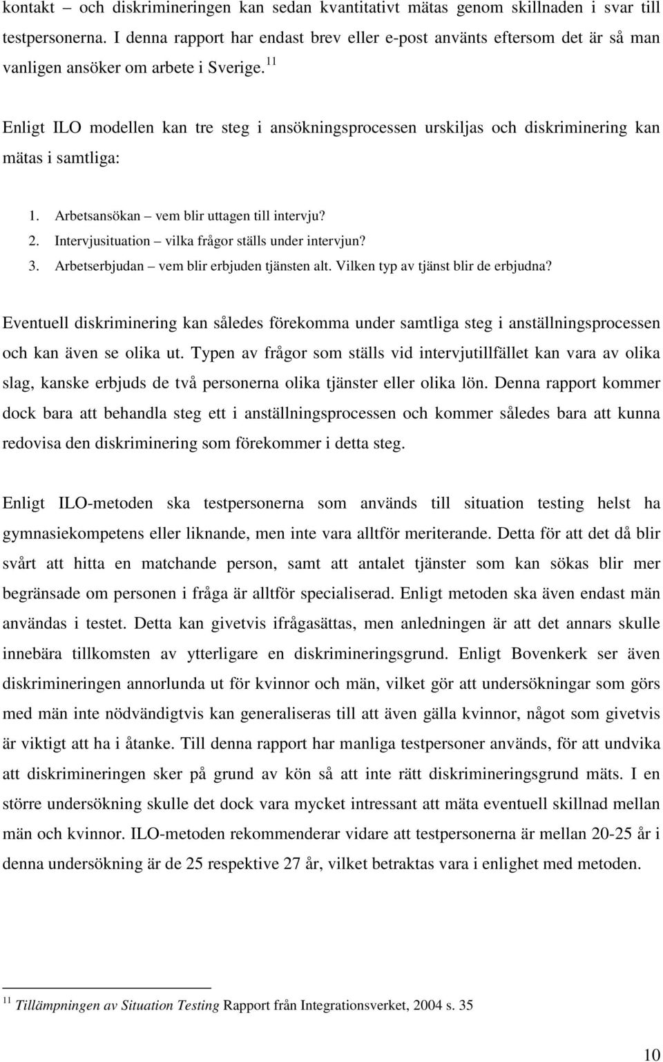 11 Enligt ILO modellen kan tre steg i ansökningsprocessen urskiljas och diskriminering kan mätas i samtliga: 1. Arbetsansökan vem blir uttagen till intervju? 2.