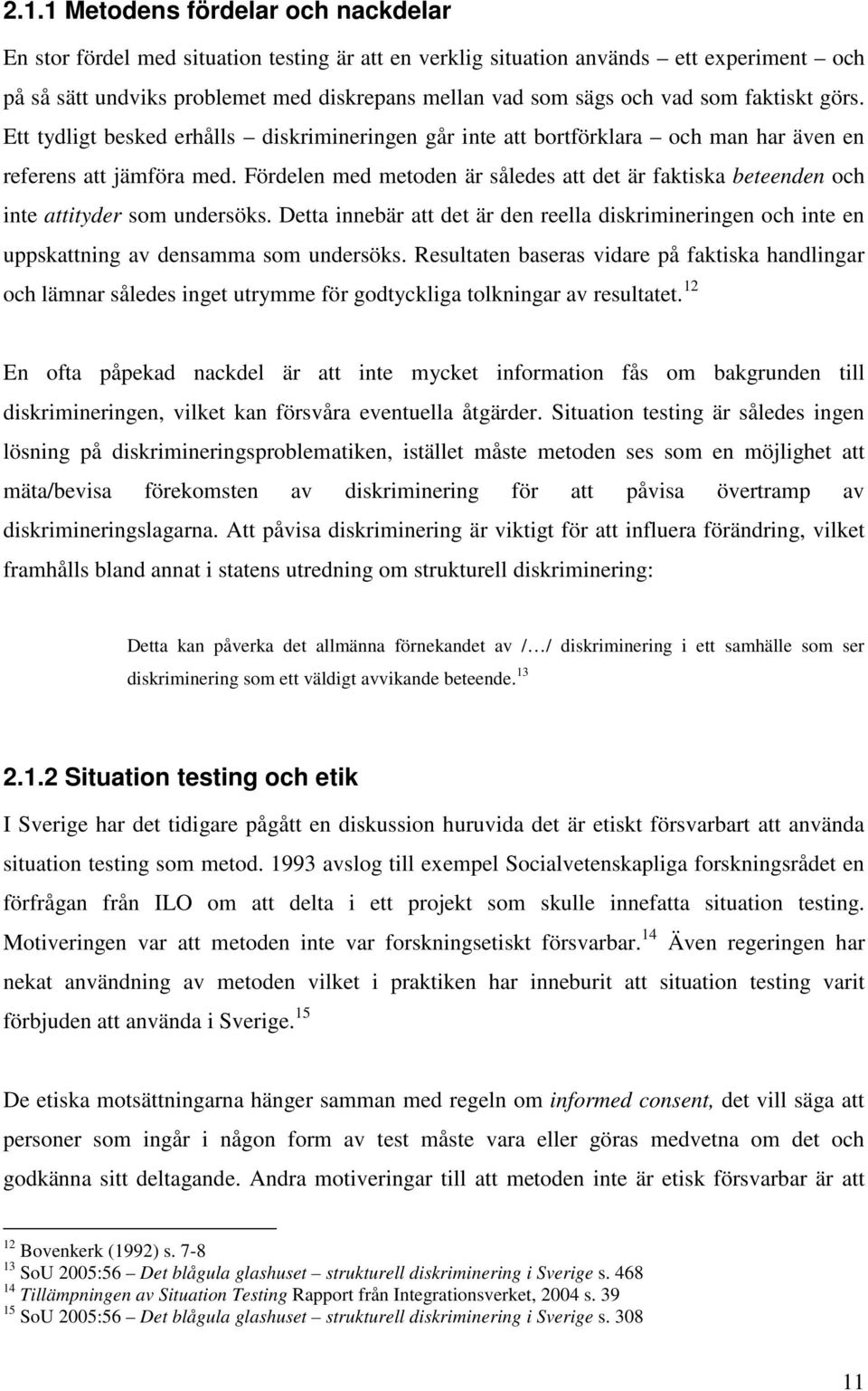 Fördelen med metoden är således att det är faktiska beteenden och inte attityder som undersöks. Detta innebär att det är den reella diskrimineringen och inte en uppskattning av densamma som undersöks.