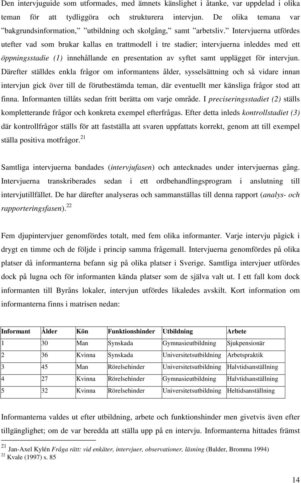 Intervjuerna utfördes utefter vad som brukar kallas en trattmodell i tre stadier; intervjuerna inleddes med ett öppningsstadie (1) innehållande en presentation av syftet samt upplägget för intervjun.