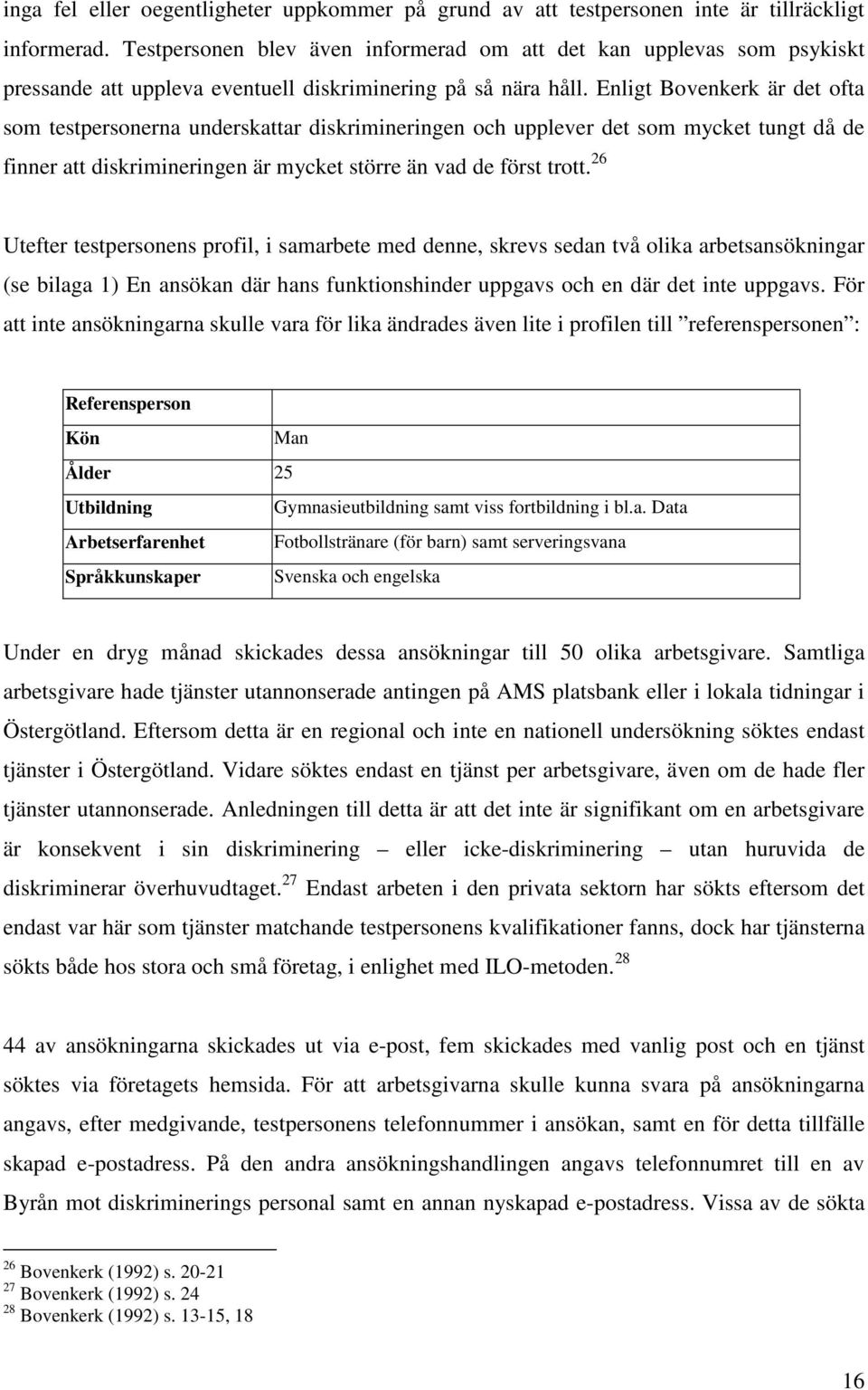 Enligt Bovenkerk är det ofta som testpersonerna underskattar diskrimineringen och upplever det som mycket tungt då de finner att diskrimineringen är mycket större än vad de först trott.