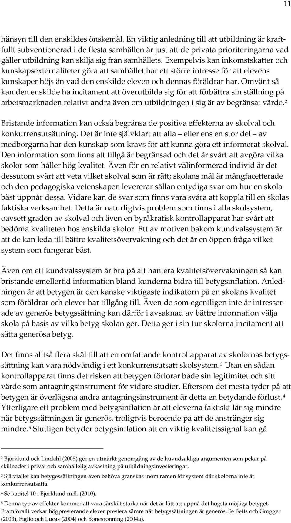 Exempelvis kan inkomstskatter och kunskapsexternaliteter göra att samhället har ett större intresse för att elevens kunskaper höjs än vad den enskilde eleven och dennas föräldrar har.