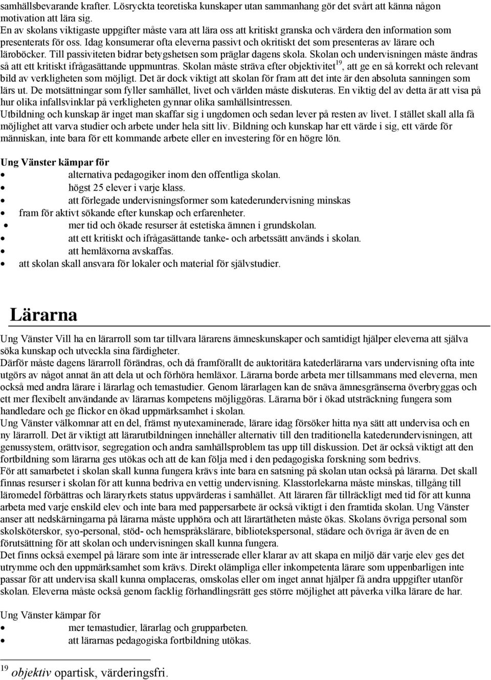 Idag konsumerar ofta eleverna passivt och okritiskt det som presenteras av lärare och läroböcker. Till passiviteten bidrar betygshetsen som präglar dagens skola.