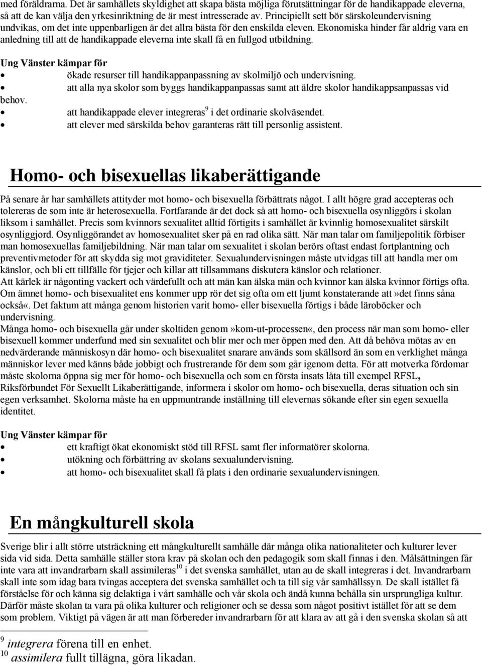 Ekonomiska hinder får aldrig vara en anledning till att de handikappade eleverna inte skall få en fullgod utbildning. ökade resurser till handikappanpassning av skolmiljö och undervisning.