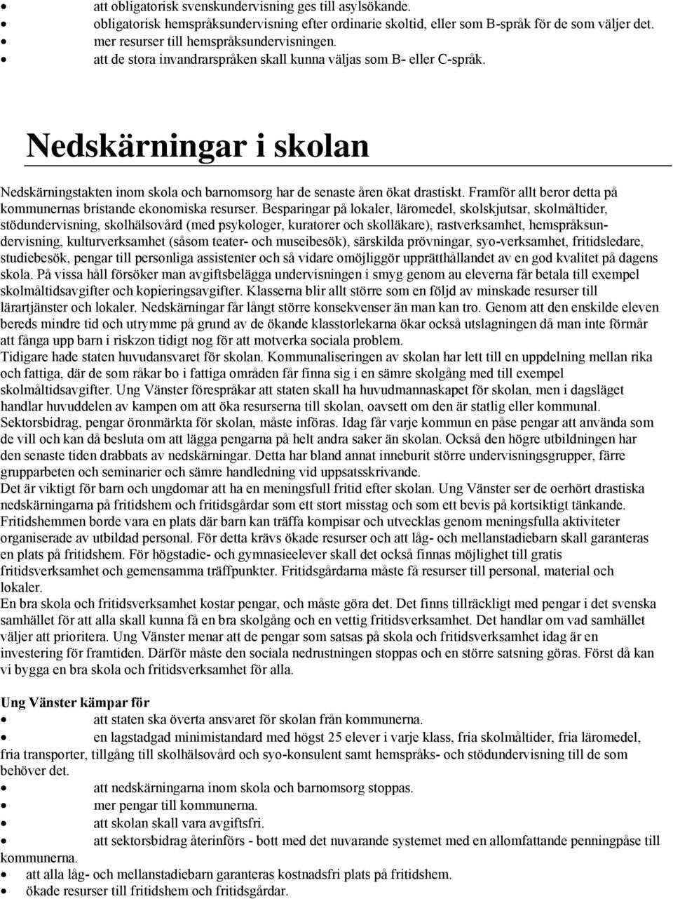 Nedskärningar i skolan Nedskärningstakten inom skola och barnomsorg har de senaste åren ökat drastiskt. Framför allt beror detta på kommunernas bristande ekonomiska resurser.