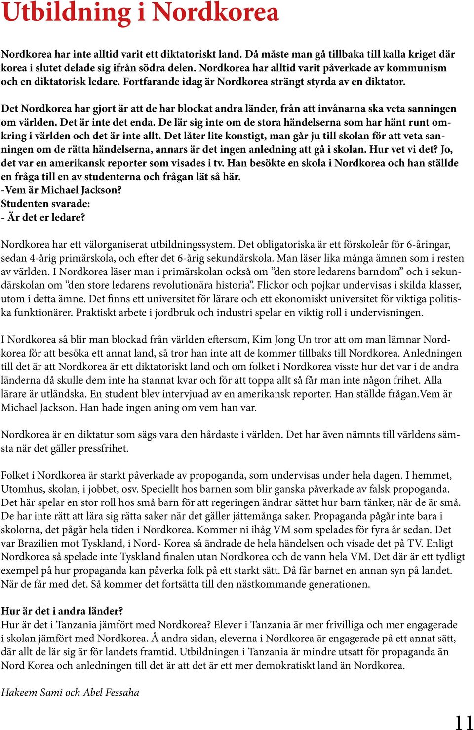 Det Nordkorea har gjort är att de har blockat andra länder, från att invånarna ska veta sanningen om världen. Det är inte det enda.