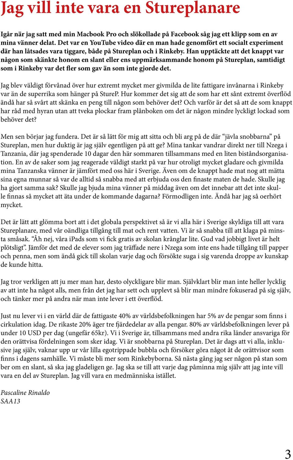 Han upptäckte att det knappt var någon som skänkte honom en slant eller ens uppmärksammande honom på Stureplan, samtidigt som i Rinkeby var det fler som gav än som inte gjorde det.