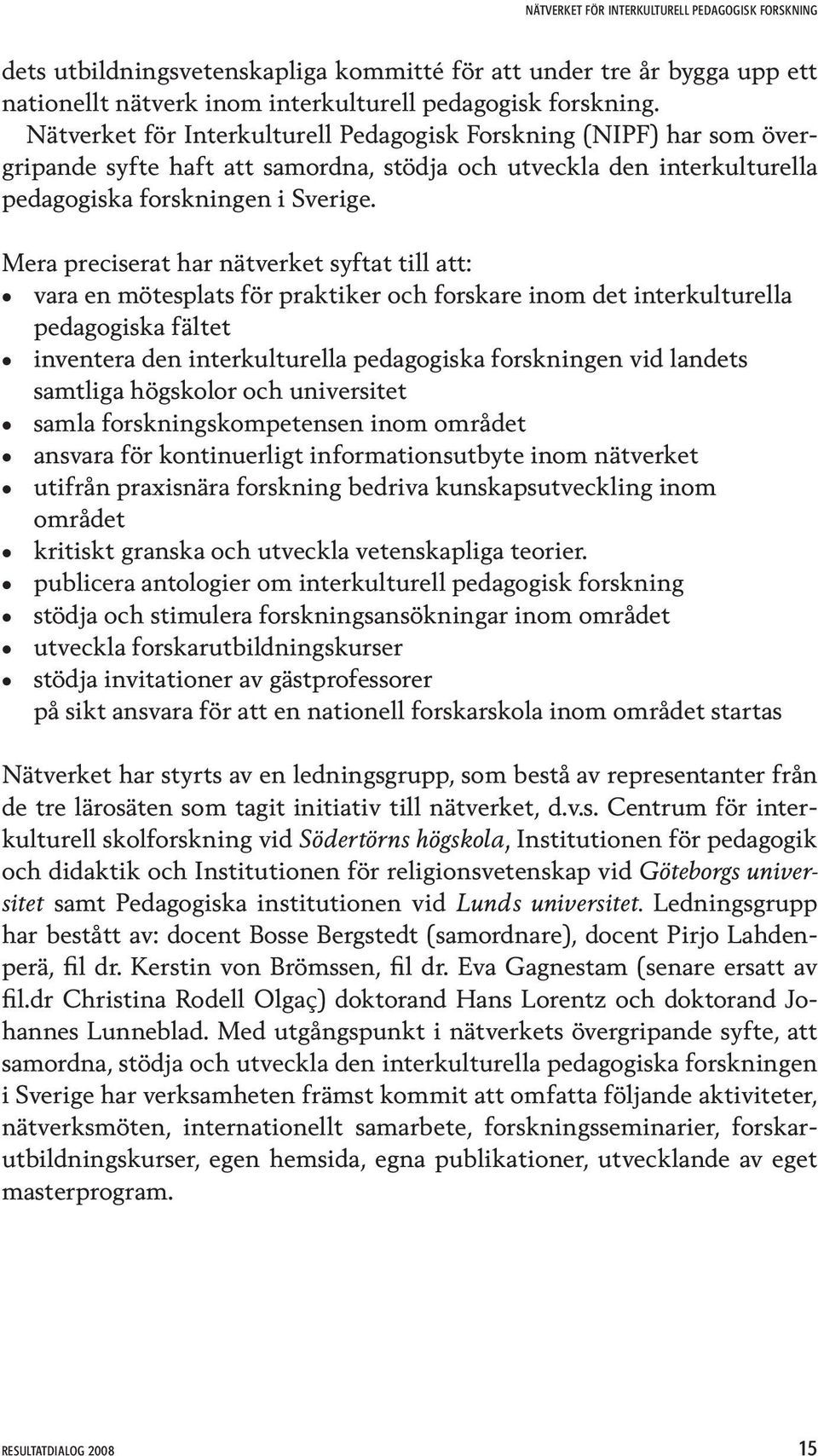 Mera preciserat har nätverket syftat till att: vara en mötesplats för praktiker och forskare inom det interkulturella pedagogiska fältet inventera den interkulturella pedagogiska forskningen vid