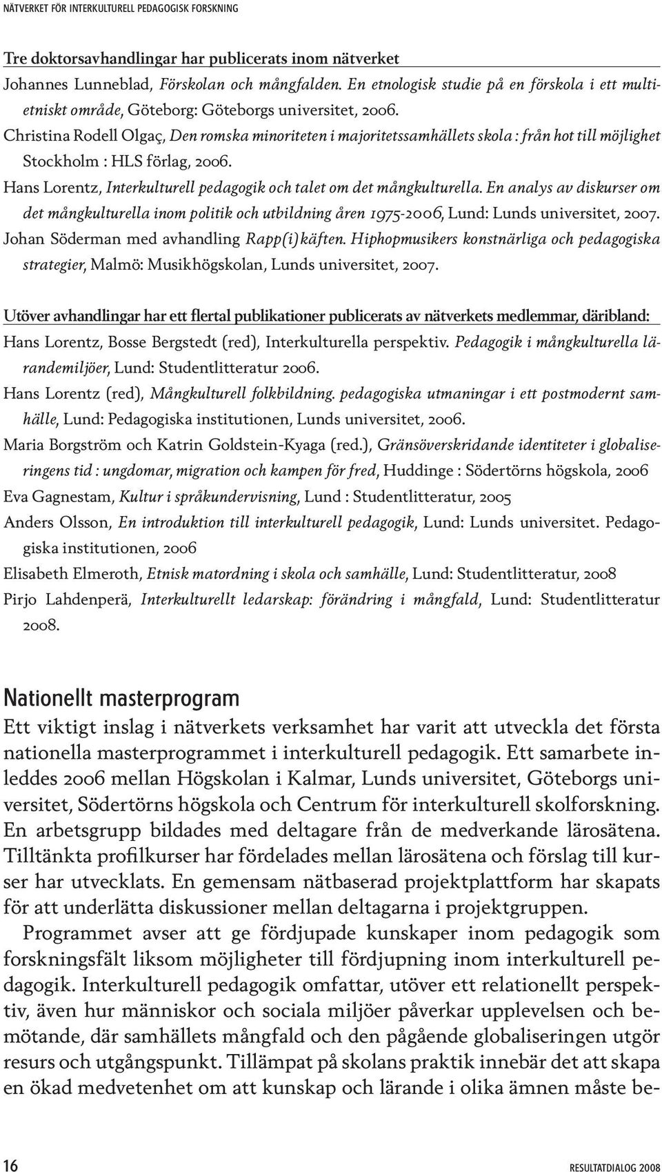 Christina Rodell Olgaç, Den romska minoriteten i majoritetssamhällets skola : från hot till möjlighet Stockholm : HLS förlag, 2006.