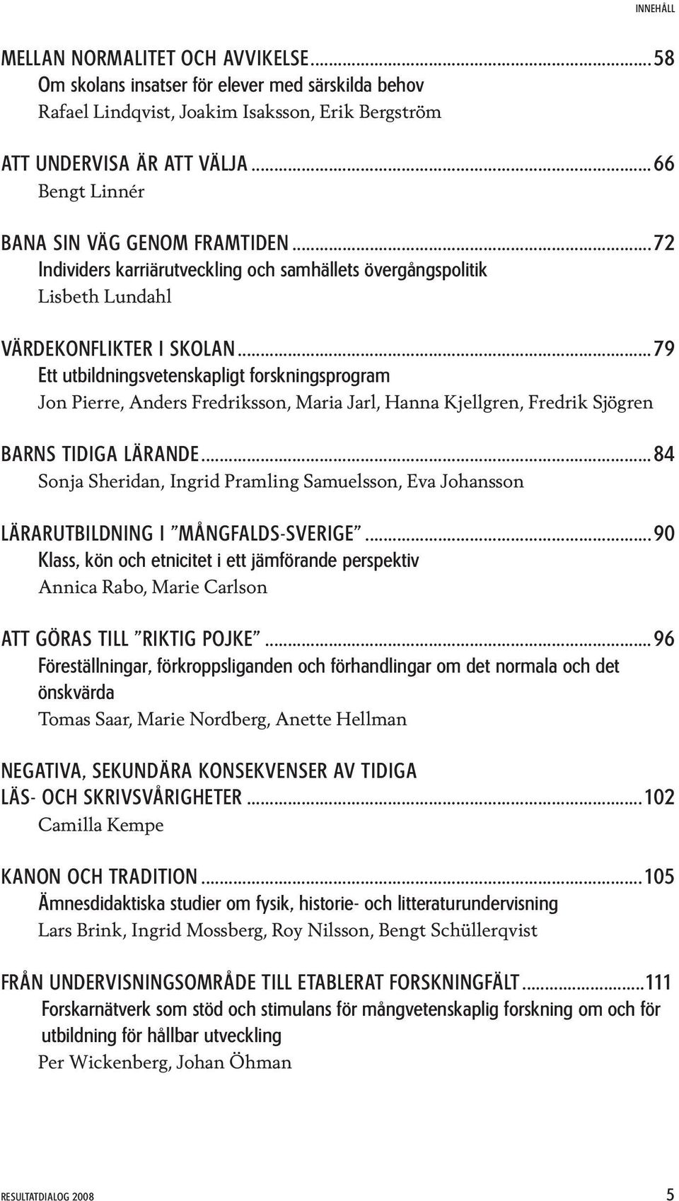 ..79 Ett utbildningsvetenskapligt forskningsprogram Jon Pierre, Anders Fredriksson, Maria Jarl, Hanna Kjellgren, Fredrik Sjögren BARNS TIDIGA LÄRANDE.