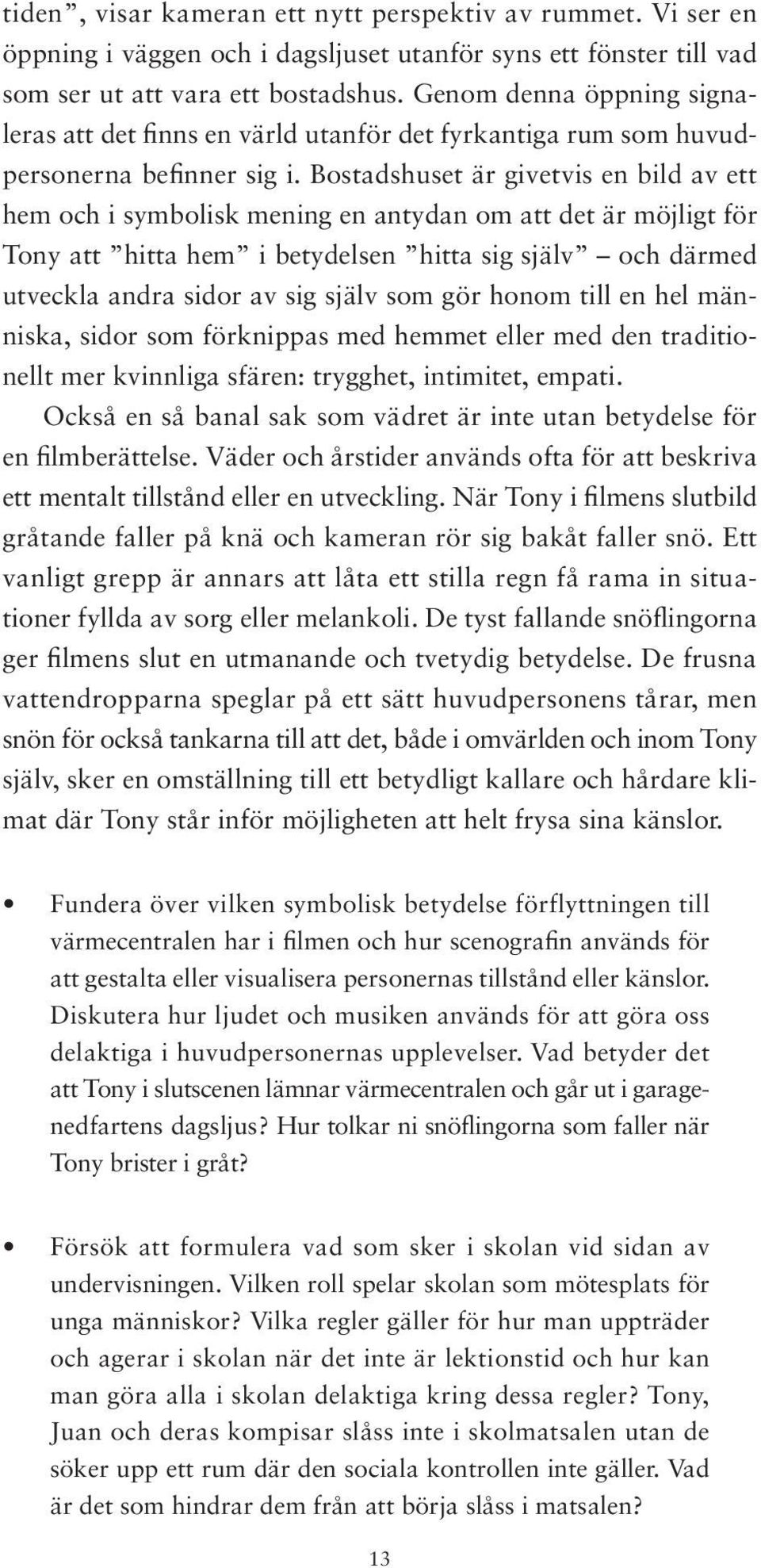 Bostadshuset är givetvis en bild av ett hem och i symbolisk mening en antydan om att det är möjligt för Tony att hitta hem i betydelsen hitta sig själv och därmed utveckla andra sidor av sig själv