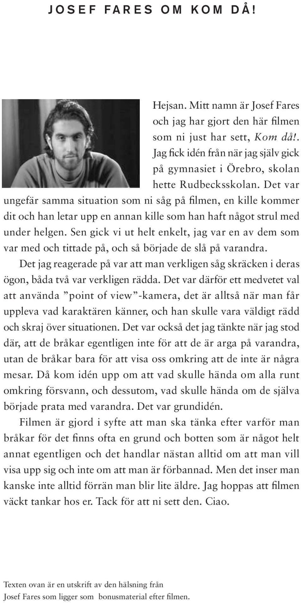 Det var ungefär samma situation som ni såg på filmen, en kille kommer dit och han letar upp en annan kille som han haft något strul med under helgen.