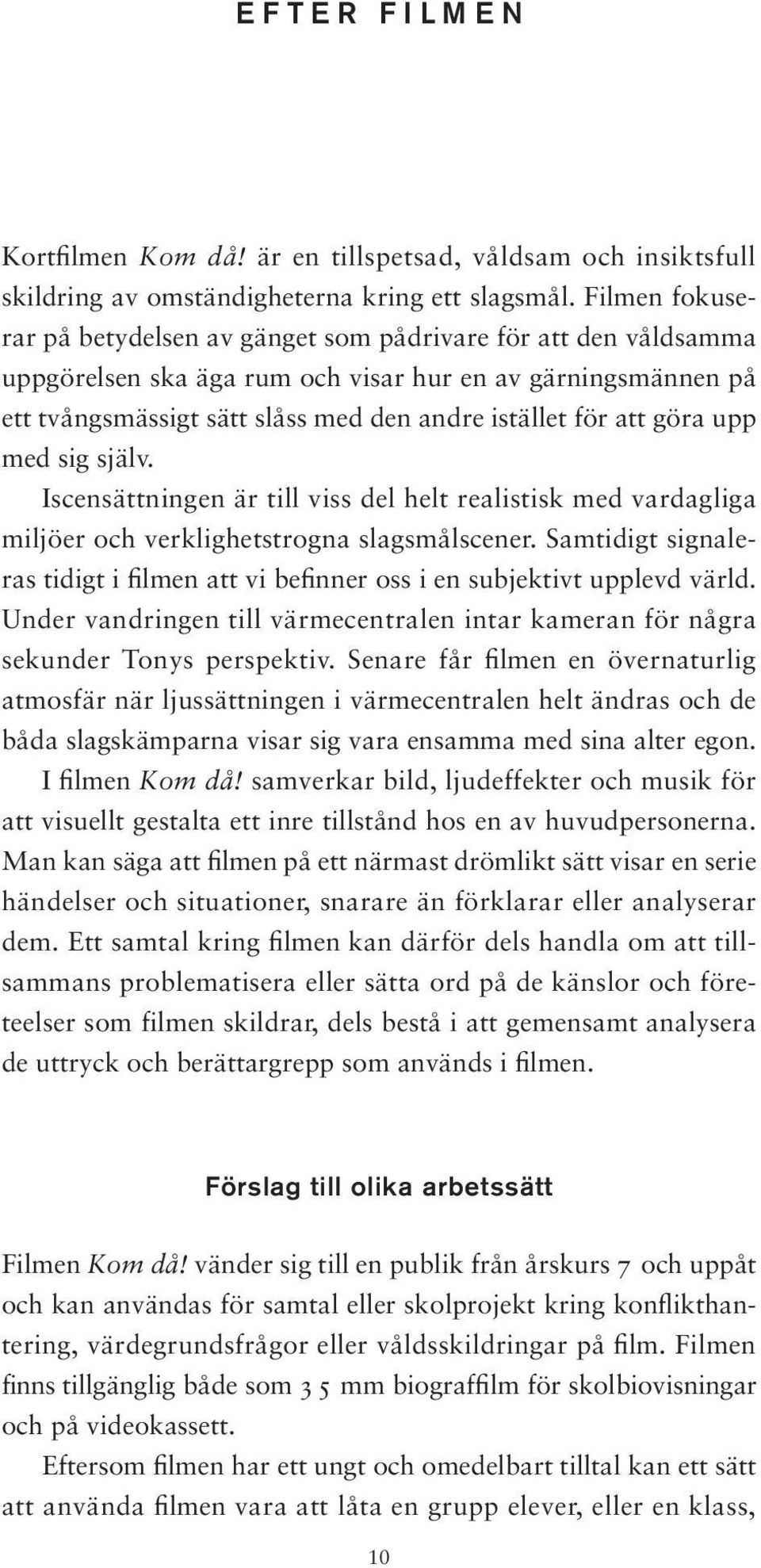 göra upp med sig själv. Iscensättningen är till viss del helt realistisk med vardagliga miljöer och verklighetstrogna slagsmålscener.