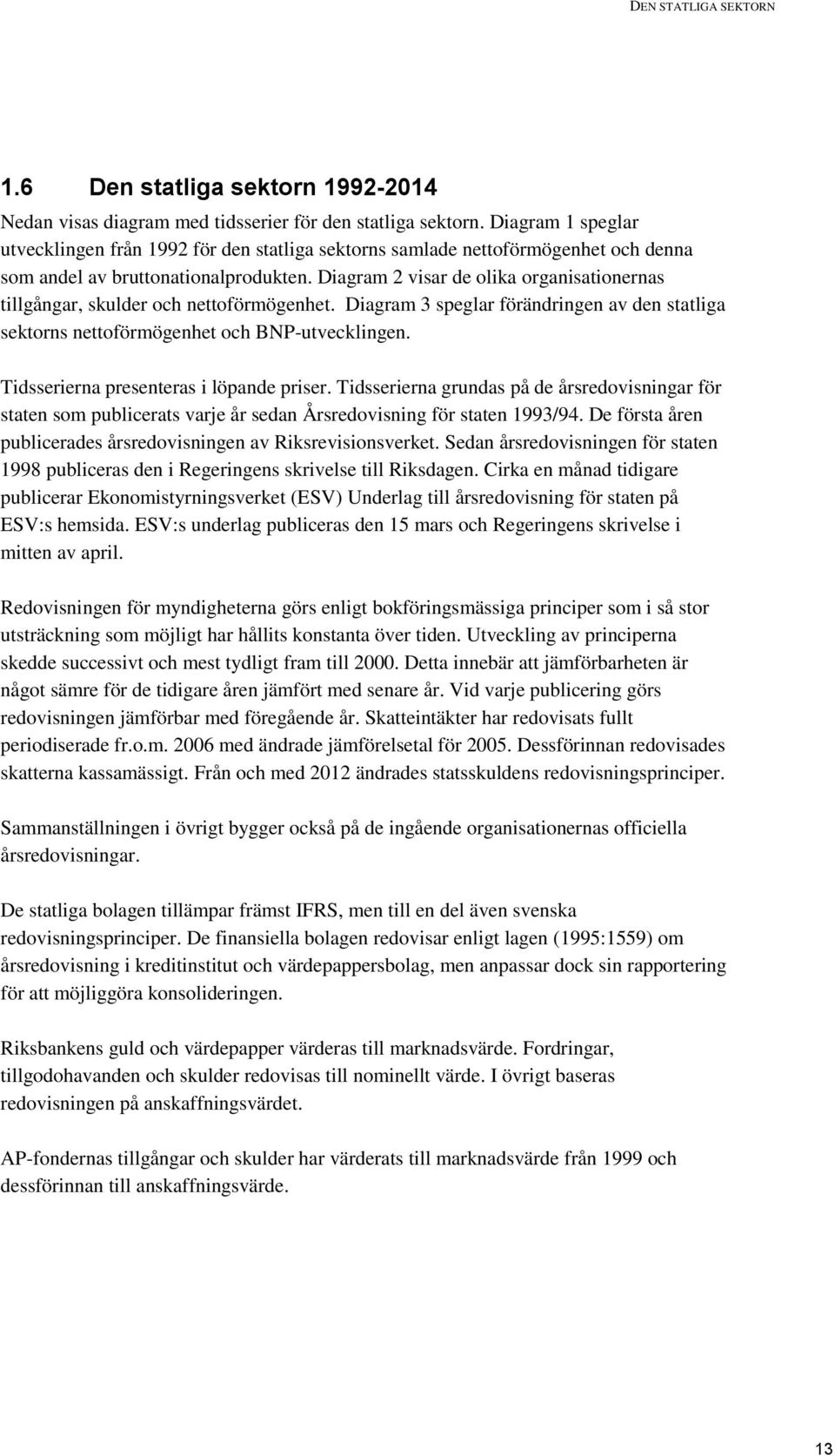 Diagram 2 visar de olika organisationernas tillgångar, skulder och nettoförmögenhet. Diagram 3 speglar förändringen av den statliga sektorns nettoförmögenhet och BNP-utvecklingen.