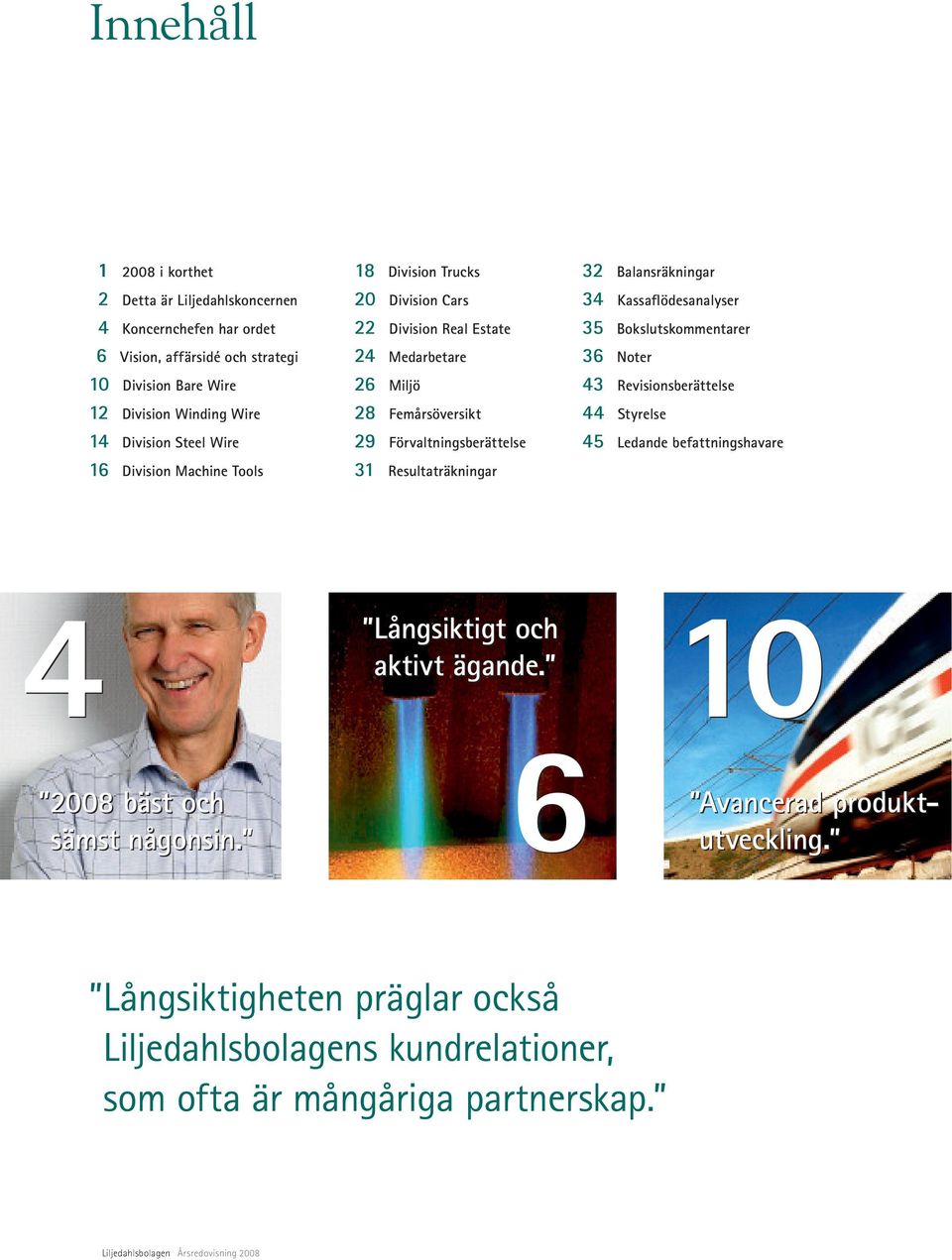 Balansräkningar 34 Kassaflödesanalyser 35 Bokslutskommentarer 36 Noter 43 Revisionsberättelse 44 Styrelse 45 Ledande befattningshavare 4 Långsiktigt och 10 aktivt ägande.